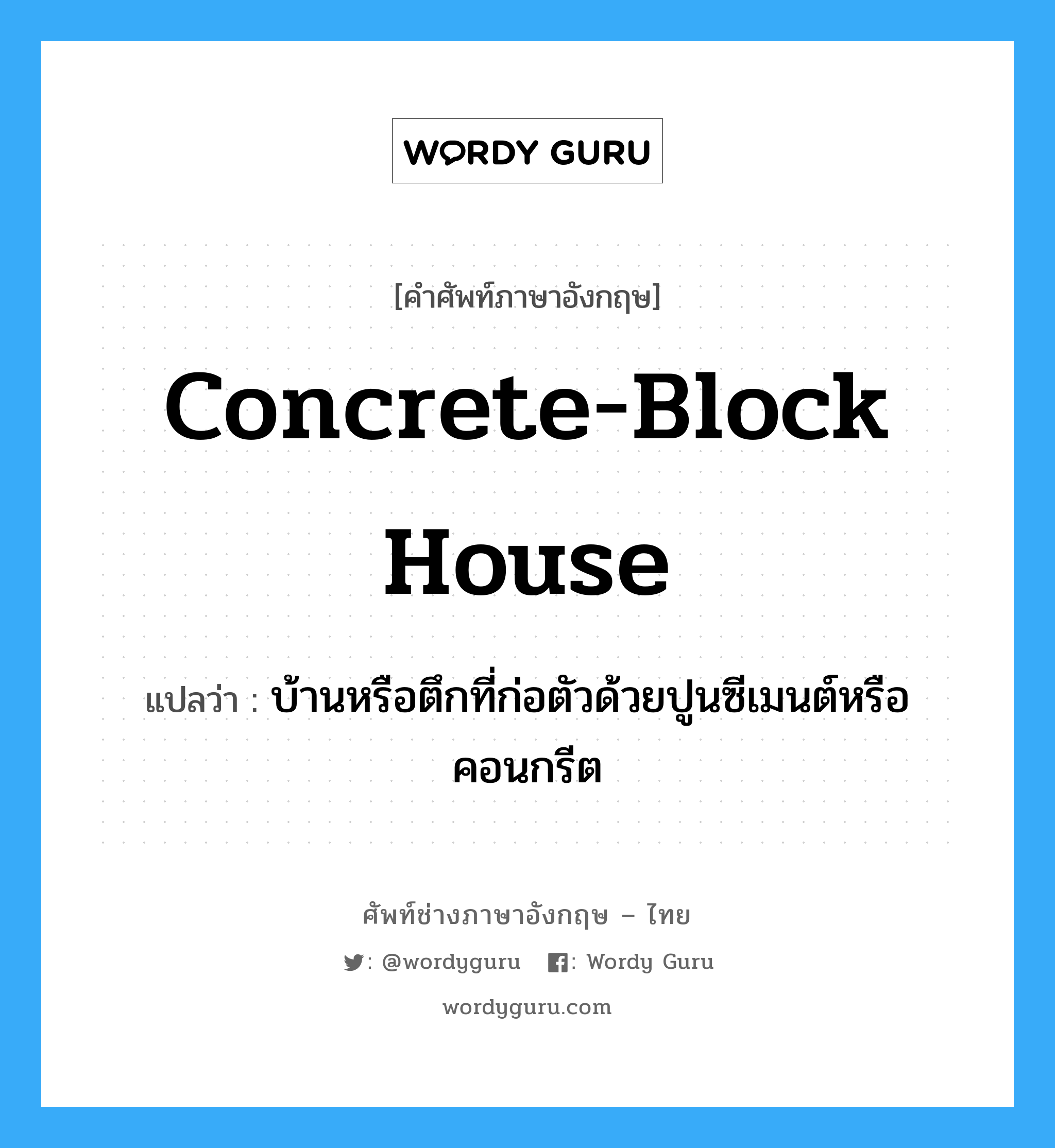 concrete-block house แปลว่า?, คำศัพท์ช่างภาษาอังกฤษ - ไทย concrete-block house คำศัพท์ภาษาอังกฤษ concrete-block house แปลว่า บ้านหรือตึกที่ก่อตัวด้วยปูนซีเมนต์หรือคอนกรีต
