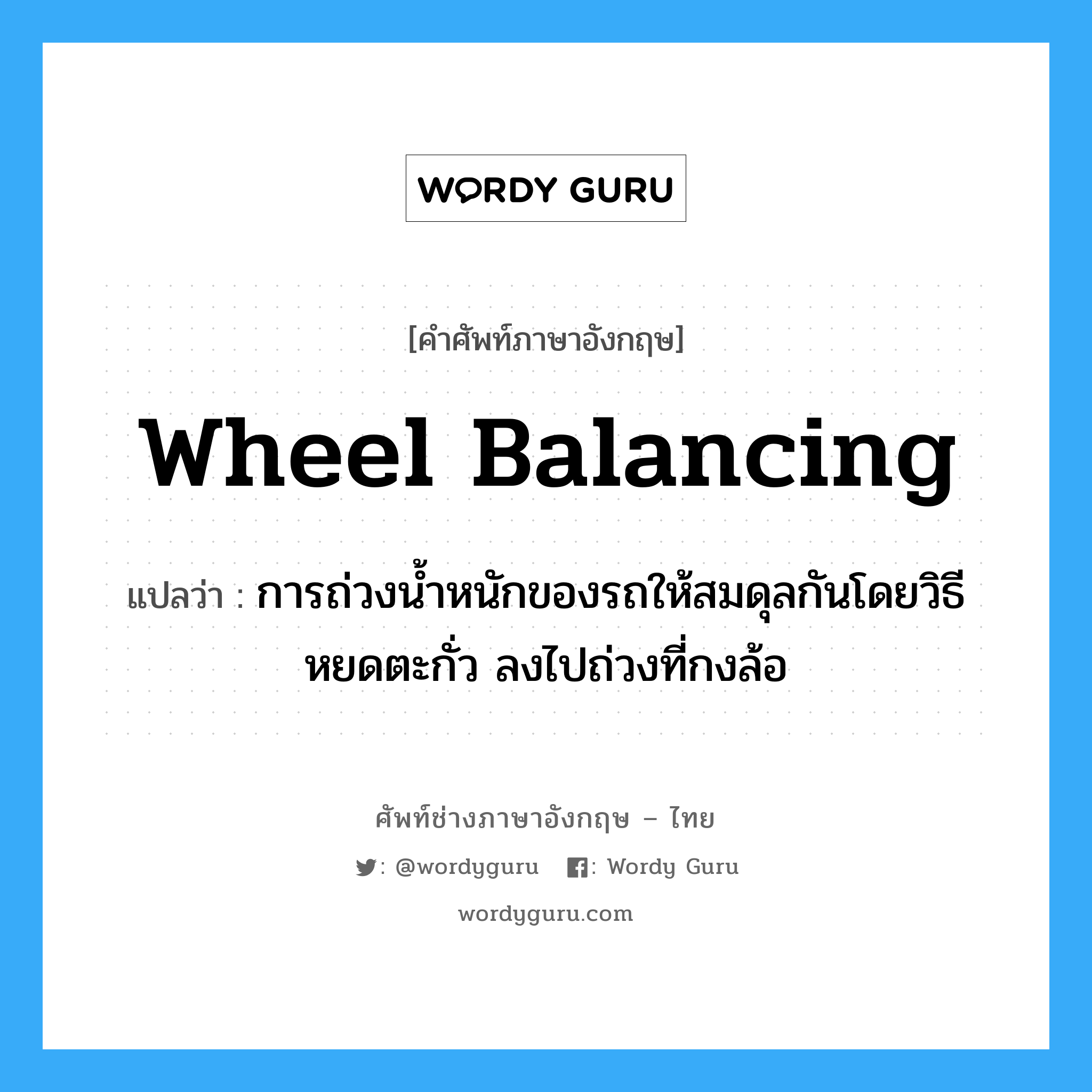 wheel balancing แปลว่า?, คำศัพท์ช่างภาษาอังกฤษ - ไทย wheel balancing คำศัพท์ภาษาอังกฤษ wheel balancing แปลว่า การถ่วงน้ำหนักของรถให้สมดุลกันโดยวิธีหยดตะกั่ว ลงไปถ่วงที่กงล้อ