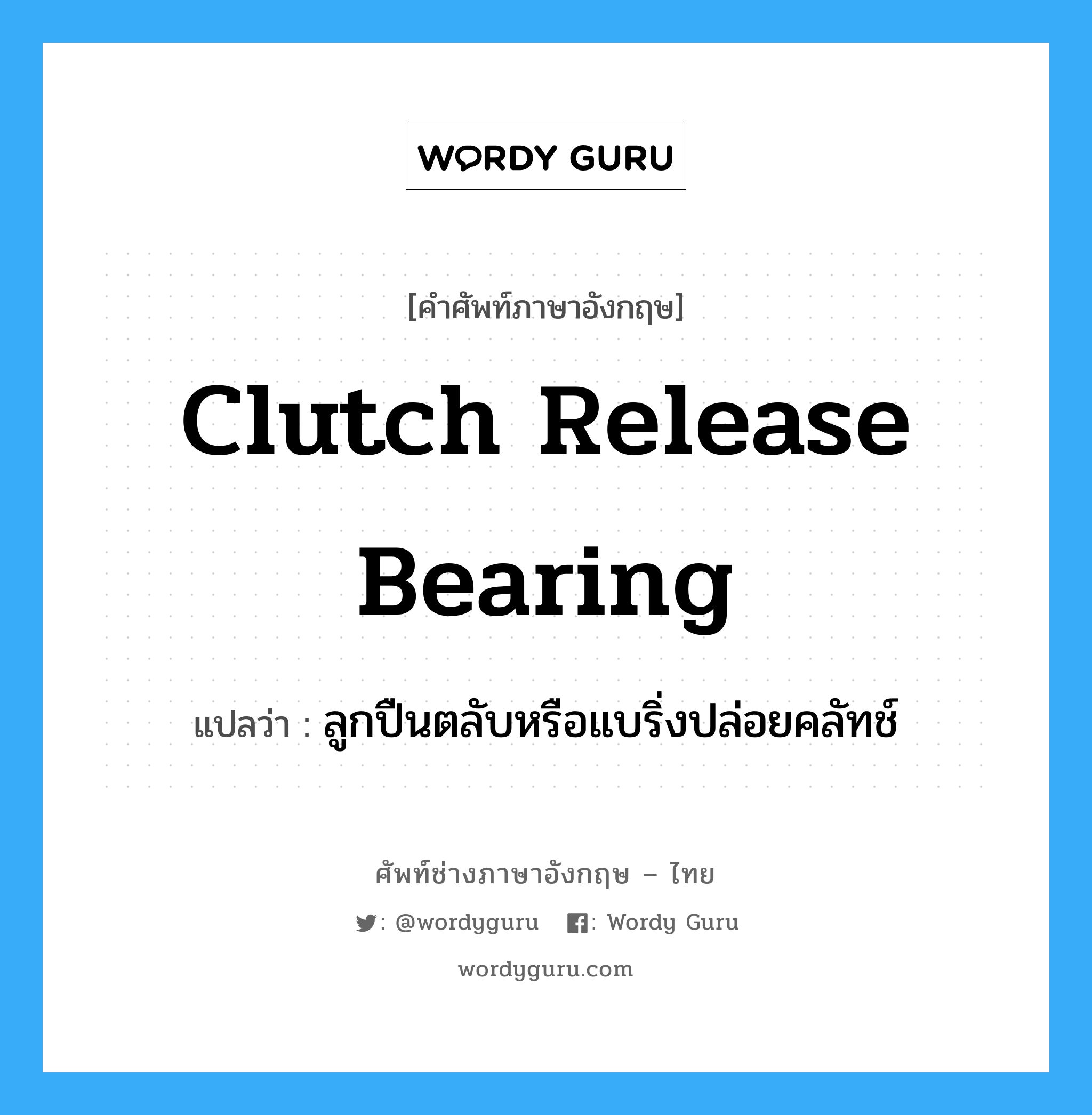 clutch release bearing แปลว่า?, คำศัพท์ช่างภาษาอังกฤษ - ไทย clutch release bearing คำศัพท์ภาษาอังกฤษ clutch release bearing แปลว่า ลูกปืนตลับหรือแบริ่งปล่อยคลัทช์