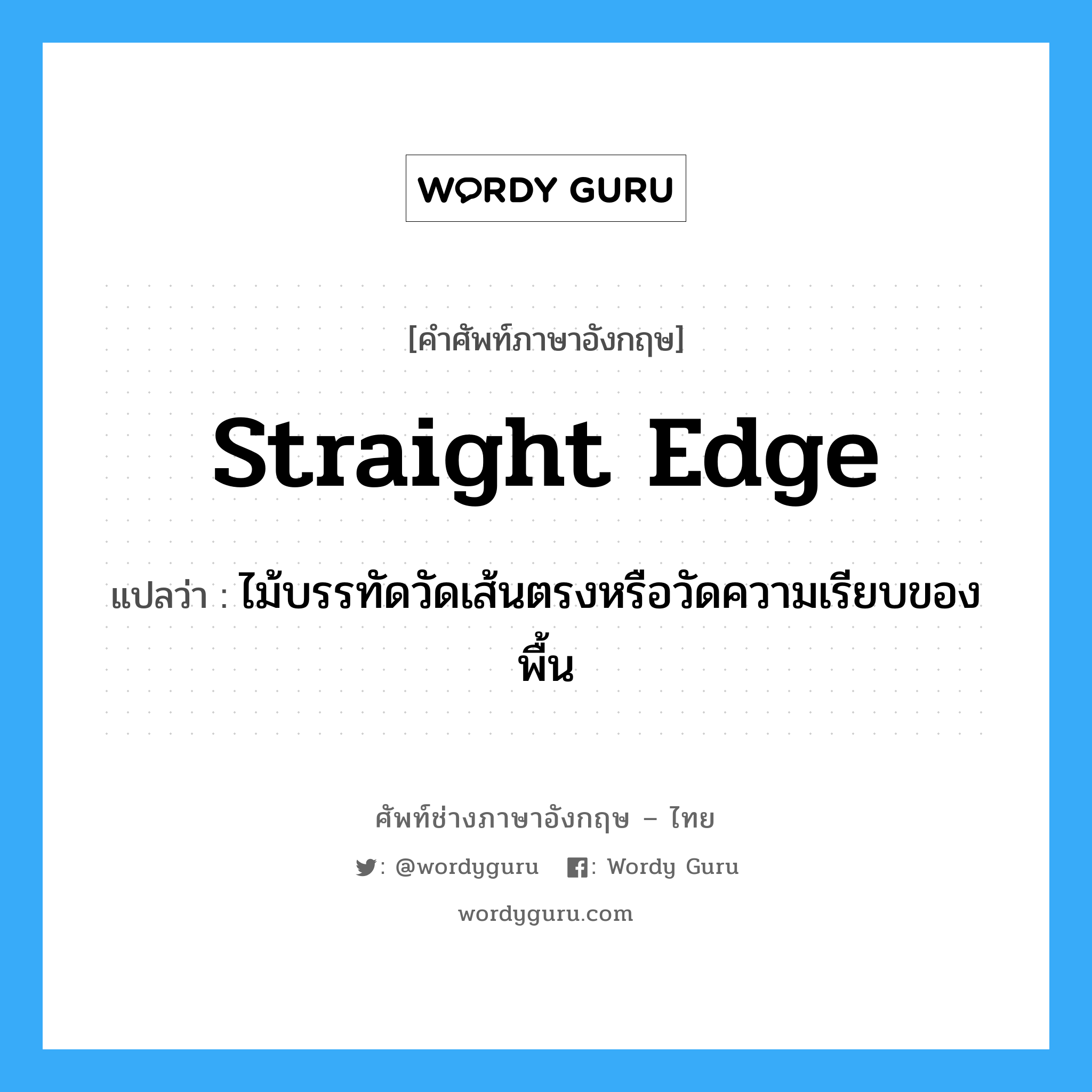 straight edge แปลว่า?, คำศัพท์ช่างภาษาอังกฤษ - ไทย straight edge คำศัพท์ภาษาอังกฤษ straight edge แปลว่า ไม้บรรทัดวัดเส้นตรงหรือวัดความเรียบของพื้น