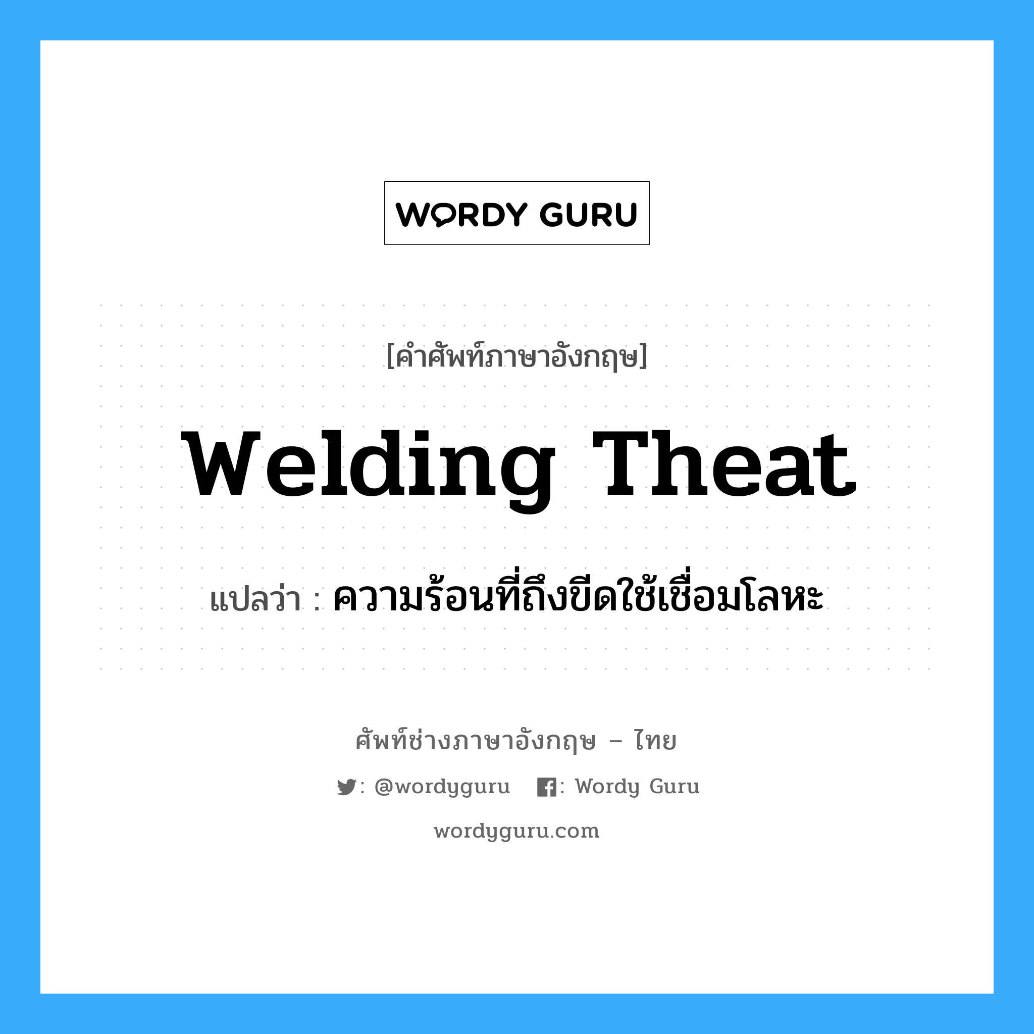 welding theat แปลว่า?, คำศัพท์ช่างภาษาอังกฤษ - ไทย welding theat คำศัพท์ภาษาอังกฤษ welding theat แปลว่า ความร้อนที่ถึงขีดใช้เชื่อมโลหะ
