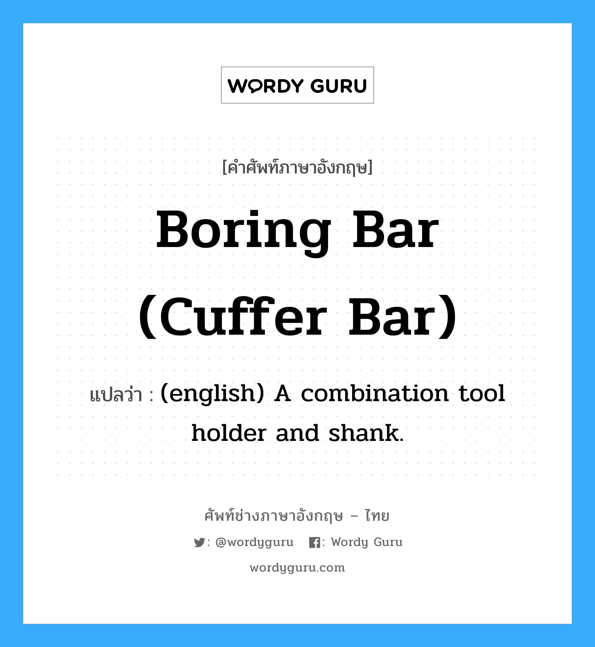 Boring Bar (cuffer bar) แปลว่า?, คำศัพท์ช่างภาษาอังกฤษ - ไทย Boring Bar (cuffer bar) คำศัพท์ภาษาอังกฤษ Boring Bar (cuffer bar) แปลว่า (english) A combination tool holder and shank.