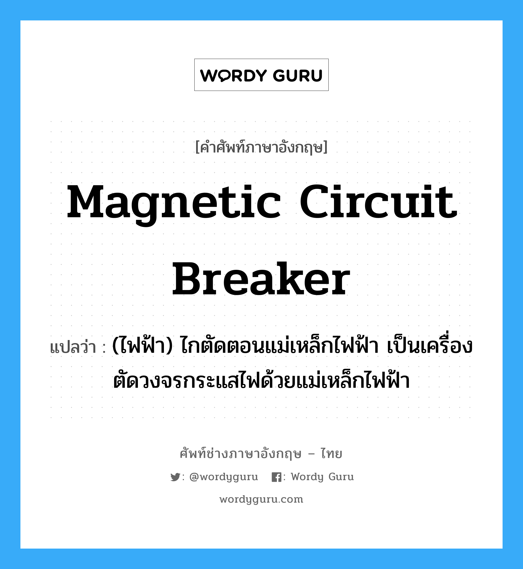 magnetic circuit breaker แปลว่า?, คำศัพท์ช่างภาษาอังกฤษ - ไทย magnetic circuit breaker คำศัพท์ภาษาอังกฤษ magnetic circuit breaker แปลว่า (ไฟฟ้า) ไกตัดตอนแม่เหล็กไฟฟ้า เป็นเครื่องตัดวงจรกระแสไฟด้วยแม่เหล็กไฟฟ้า