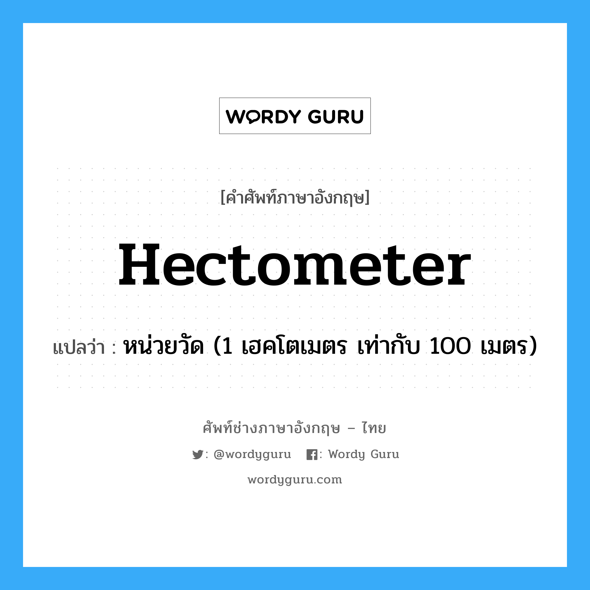 hectometer แปลว่า?, คำศัพท์ช่างภาษาอังกฤษ - ไทย hectometer คำศัพท์ภาษาอังกฤษ hectometer แปลว่า หน่วยวัด (1 เฮคโตเมตร เท่ากับ 100 เมตร)