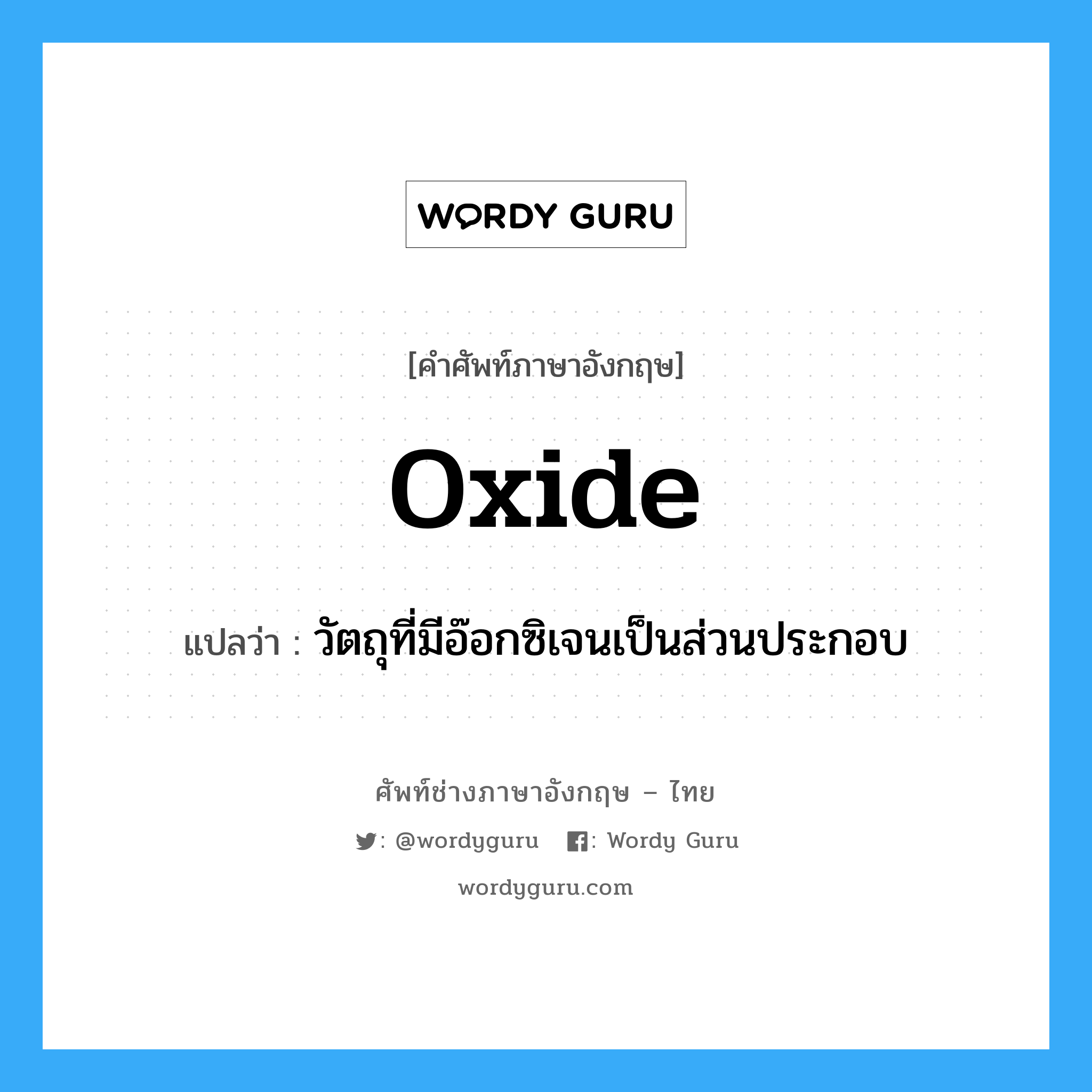 oxide แปลว่า?, คำศัพท์ช่างภาษาอังกฤษ - ไทย oxide คำศัพท์ภาษาอังกฤษ oxide แปลว่า วัตถุที่มีอ๊อกซิเจนเป็นส่วนประกอบ