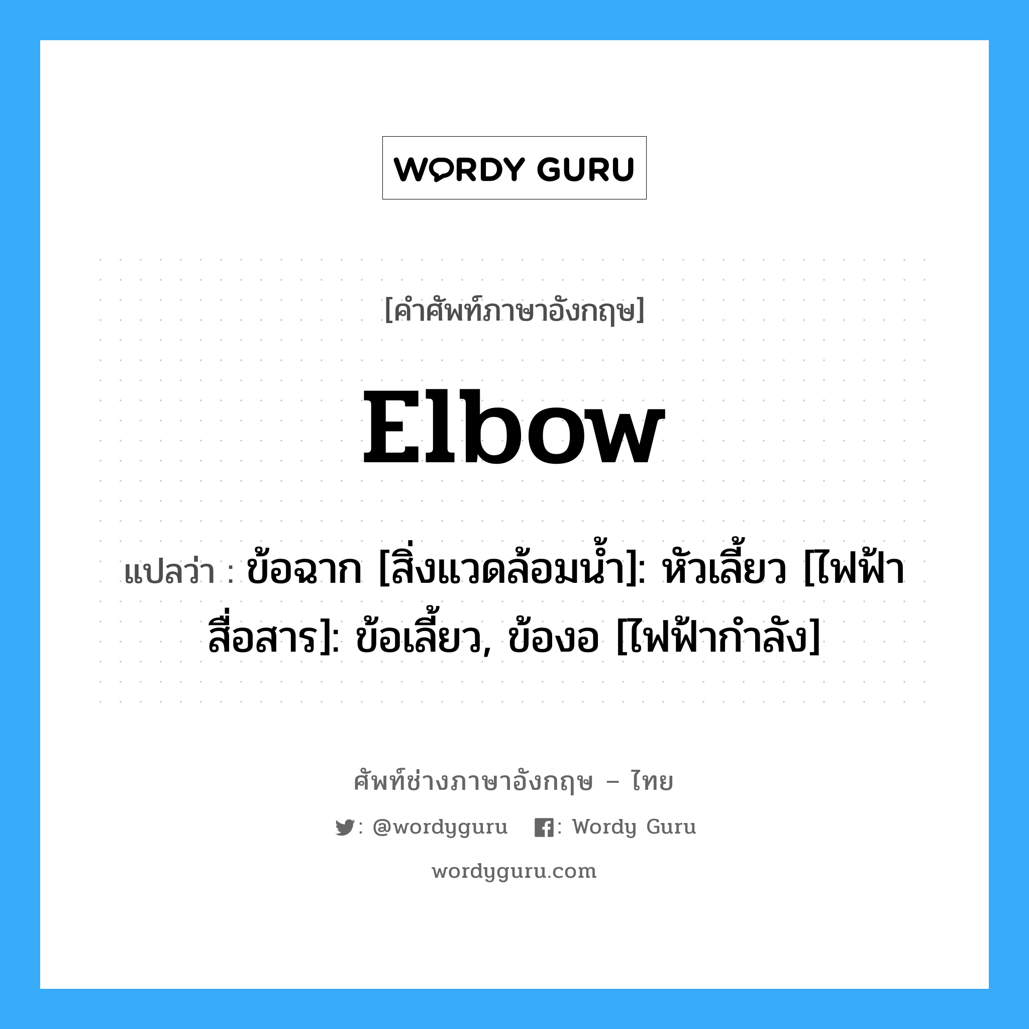elbow แปลว่า?, คำศัพท์ช่างภาษาอังกฤษ - ไทย elbow คำศัพท์ภาษาอังกฤษ elbow แปลว่า ข้อฉาก [สิ่งแวดล้อมน้ำ]: หัวเลี้ยว [ไฟฟ้าสื่อสาร]: ข้อเลี้ยว, ข้องอ [ไฟฟ้ากำลัง]
