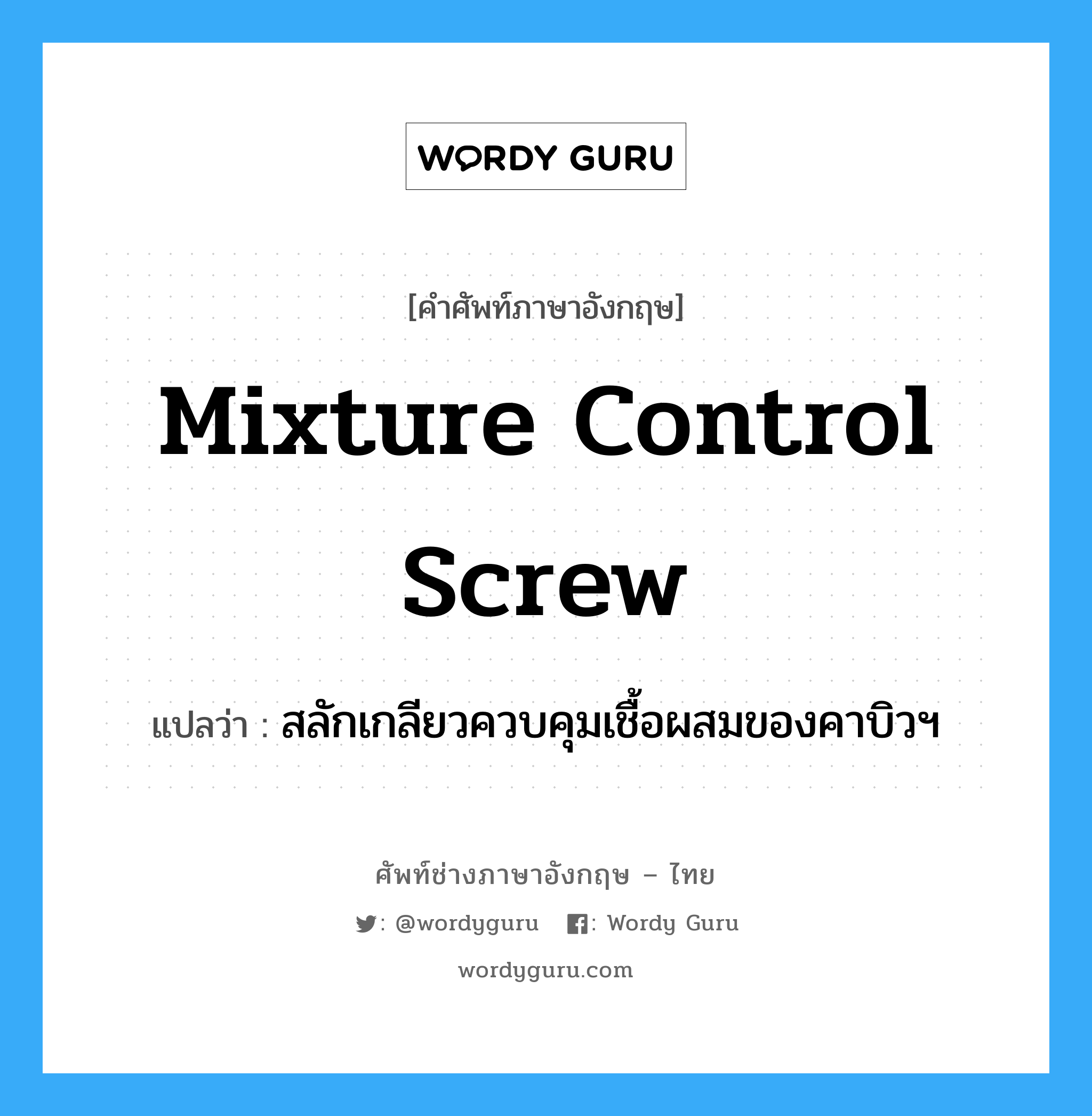 mixture control screw แปลว่า?, คำศัพท์ช่างภาษาอังกฤษ - ไทย mixture control screw คำศัพท์ภาษาอังกฤษ mixture control screw แปลว่า สลักเกลียวควบคุมเชื้อผสมของคาบิวฯ