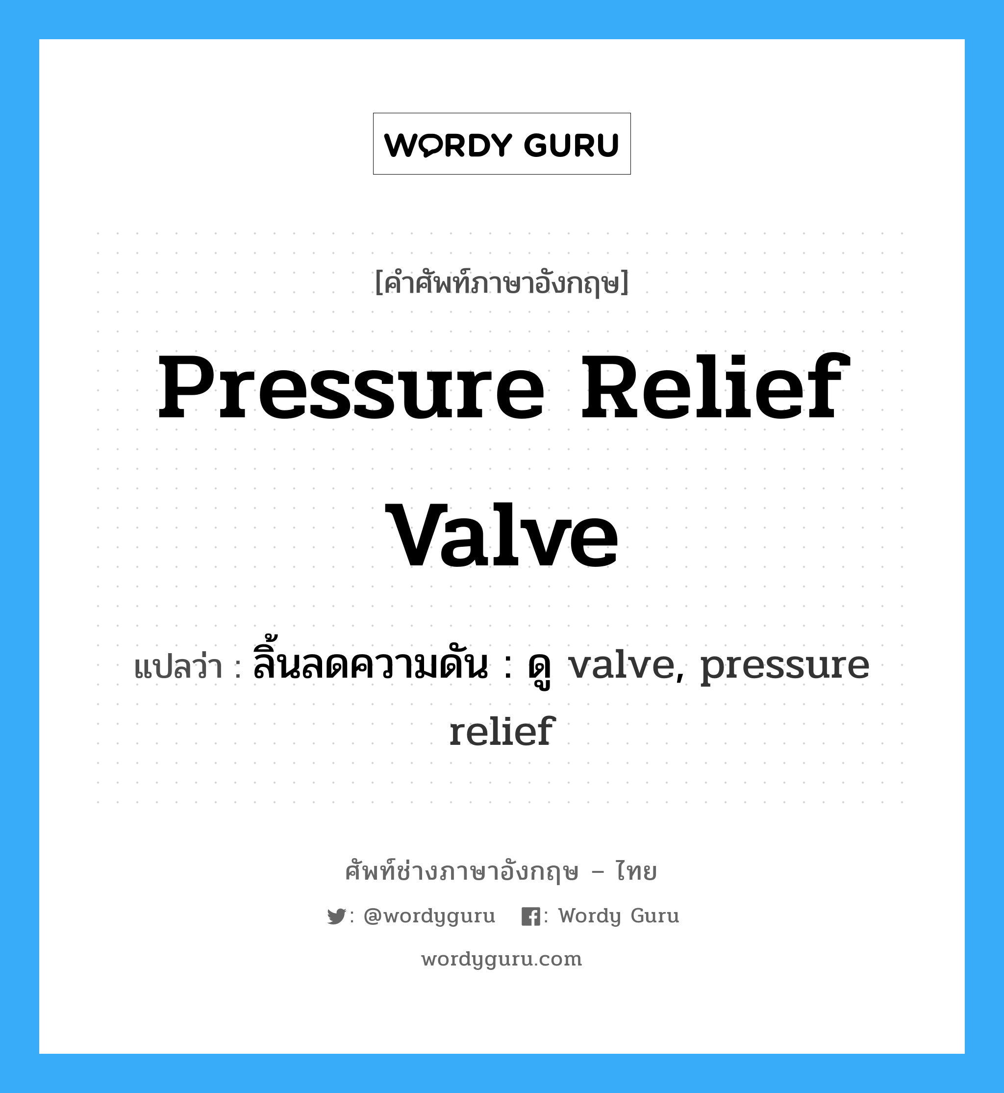 pressure relief valve แปลว่า?, คำศัพท์ช่างภาษาอังกฤษ - ไทย pressure relief valve คำศัพท์ภาษาอังกฤษ pressure relief valve แปลว่า ลิ้นลดความดัน : ดู valve, pressure relief