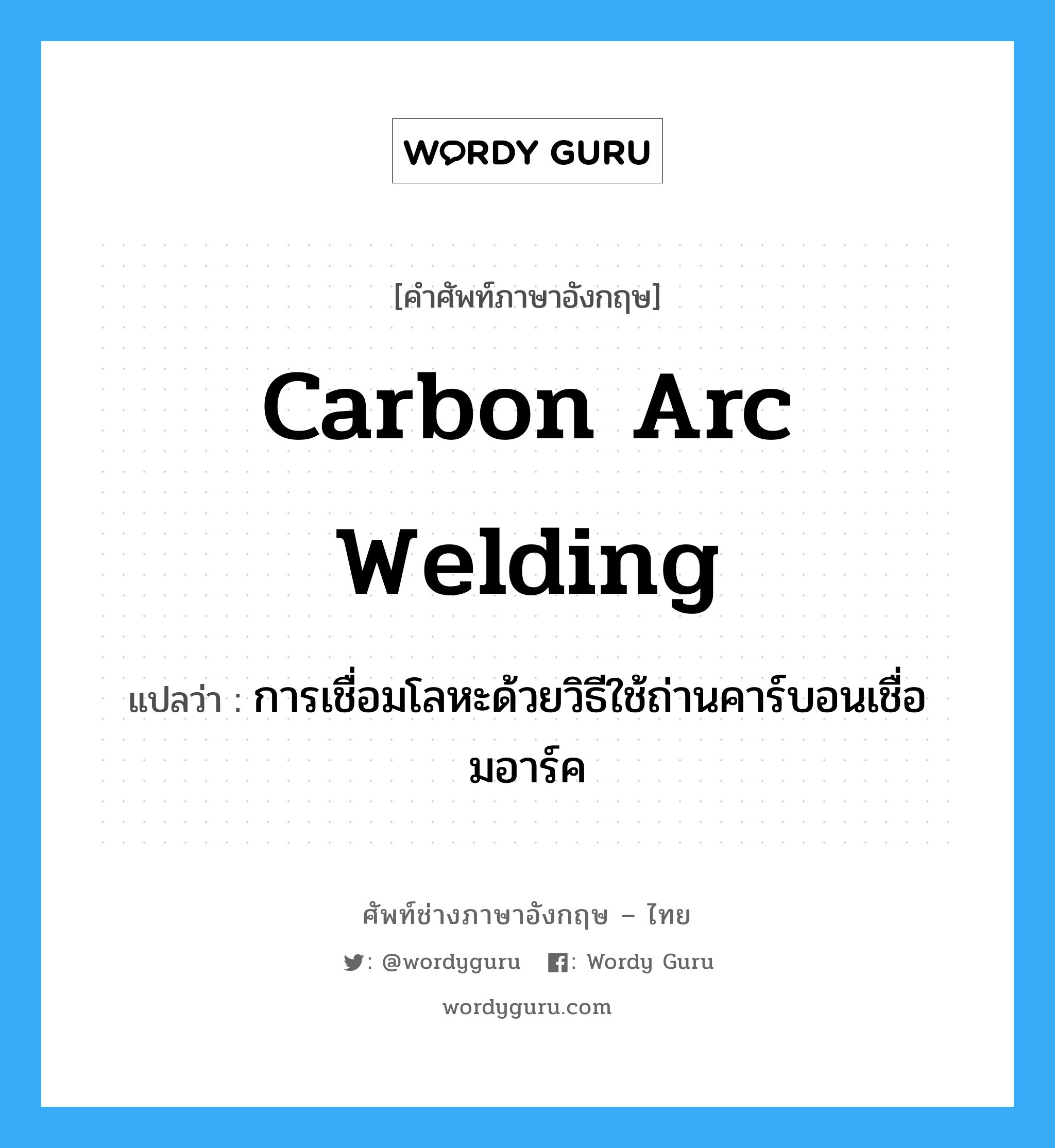 carbon arc welding แปลว่า?, คำศัพท์ช่างภาษาอังกฤษ - ไทย carbon arc welding คำศัพท์ภาษาอังกฤษ carbon arc welding แปลว่า การเชื่อมโลหะด้วยวิธีใช้ถ่านคาร์บอนเชื่อมอาร์ค