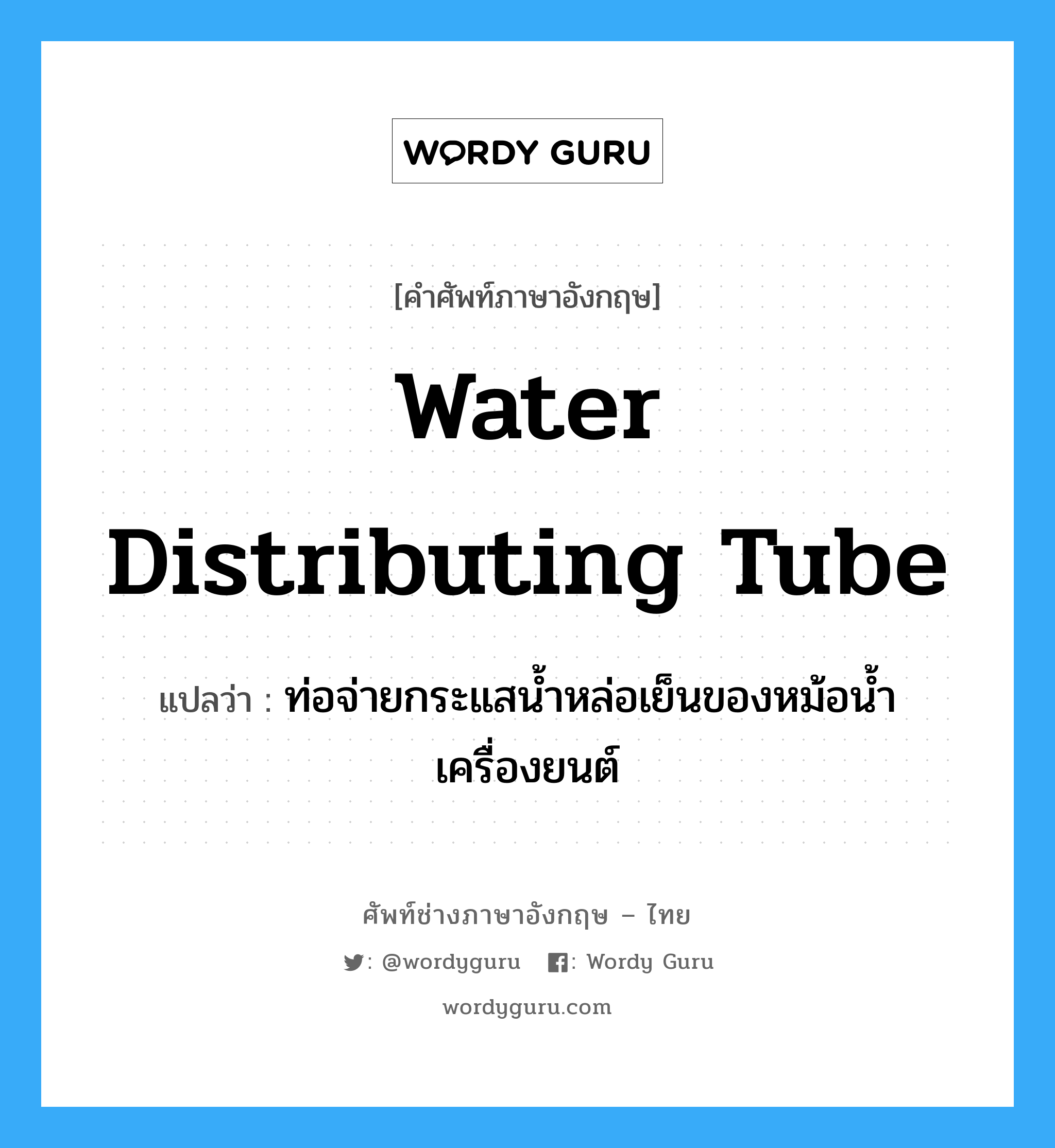 water distributing tube แปลว่า?, คำศัพท์ช่างภาษาอังกฤษ - ไทย water distributing tube คำศัพท์ภาษาอังกฤษ water distributing tube แปลว่า ท่อจ่ายกระแสน้ำหล่อเย็นของหม้อน้ำเครื่องยนต์