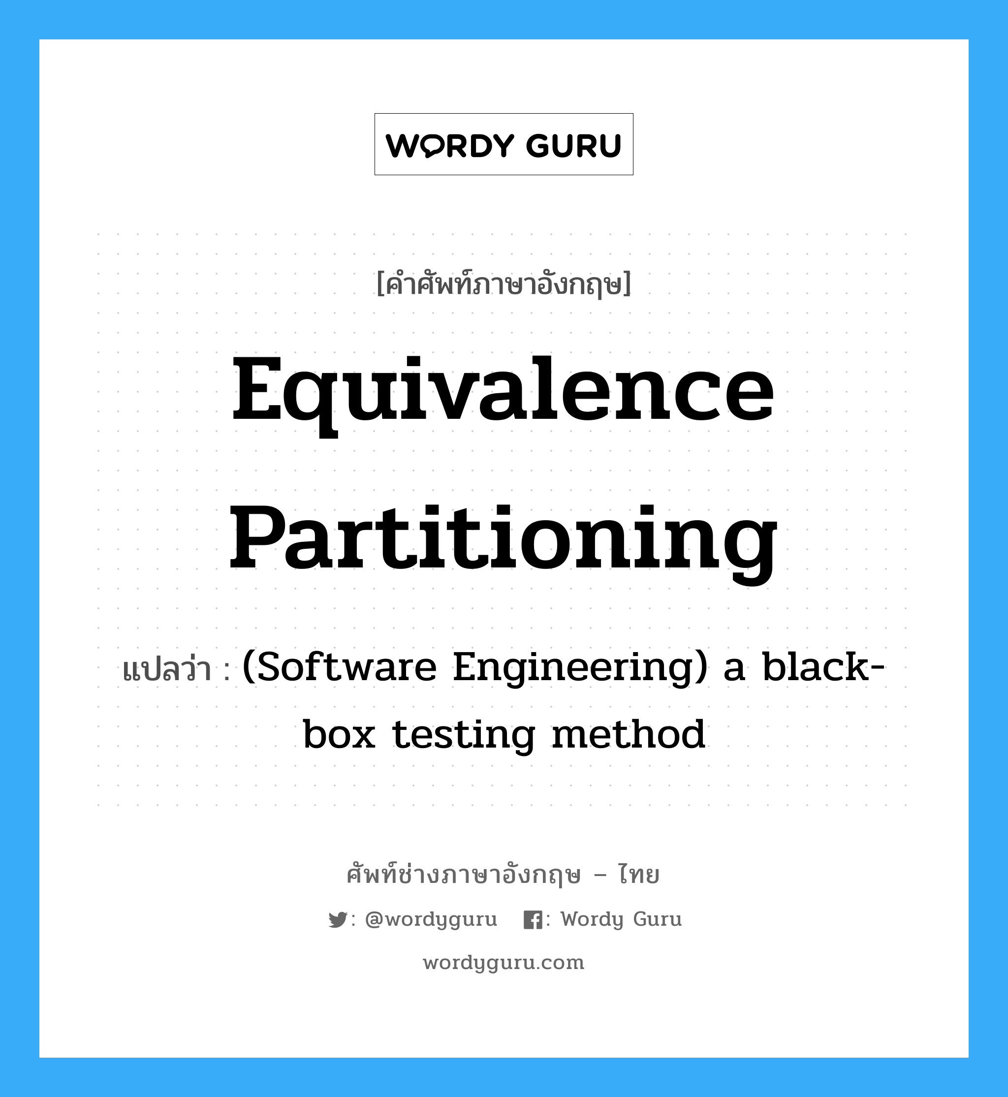(Software Engineering) a black-box testing method ภาษาอังกฤษ?, คำศัพท์ช่างภาษาอังกฤษ - ไทย (Software Engineering) a black-box testing method คำศัพท์ภาษาอังกฤษ (Software Engineering) a black-box testing method แปลว่า Equivalence partitioning