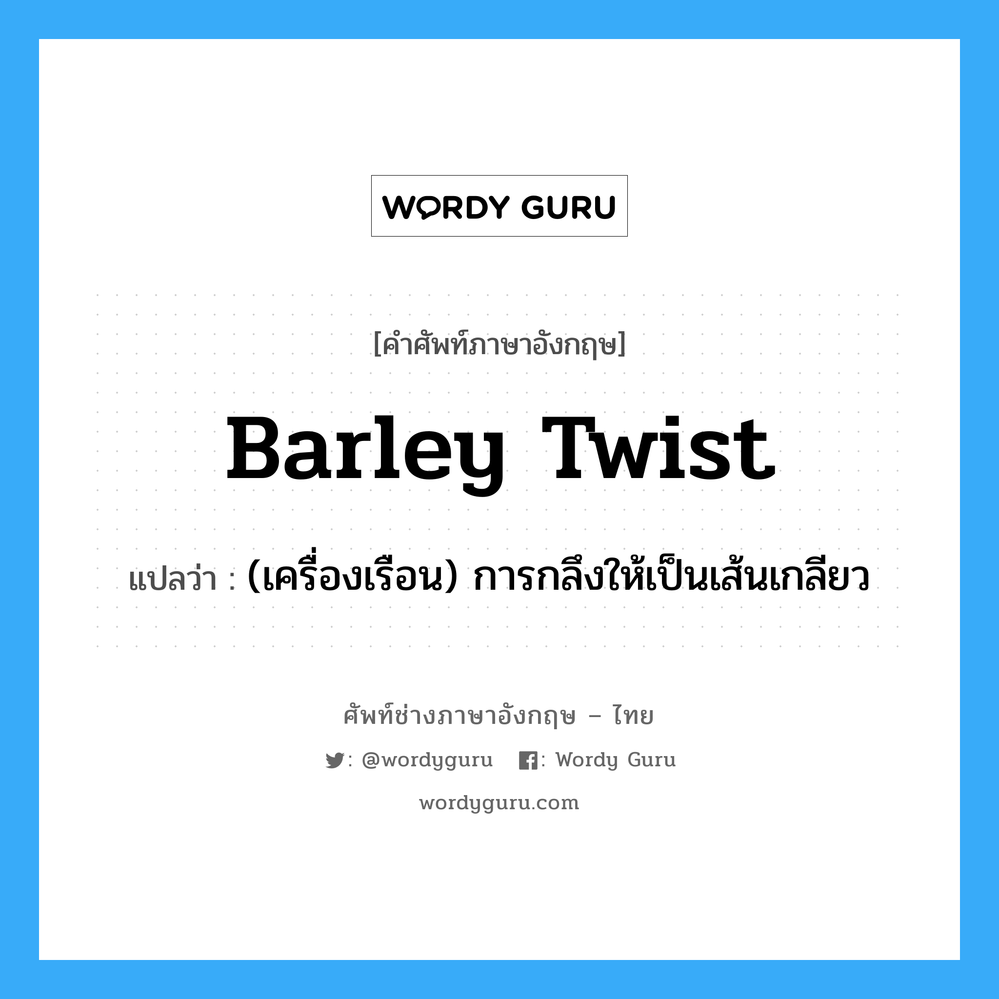 barley twist แปลว่า?, คำศัพท์ช่างภาษาอังกฤษ - ไทย barley twist คำศัพท์ภาษาอังกฤษ barley twist แปลว่า (เครื่องเรือน) การกลึงให้เป็นเส้นเกลียว