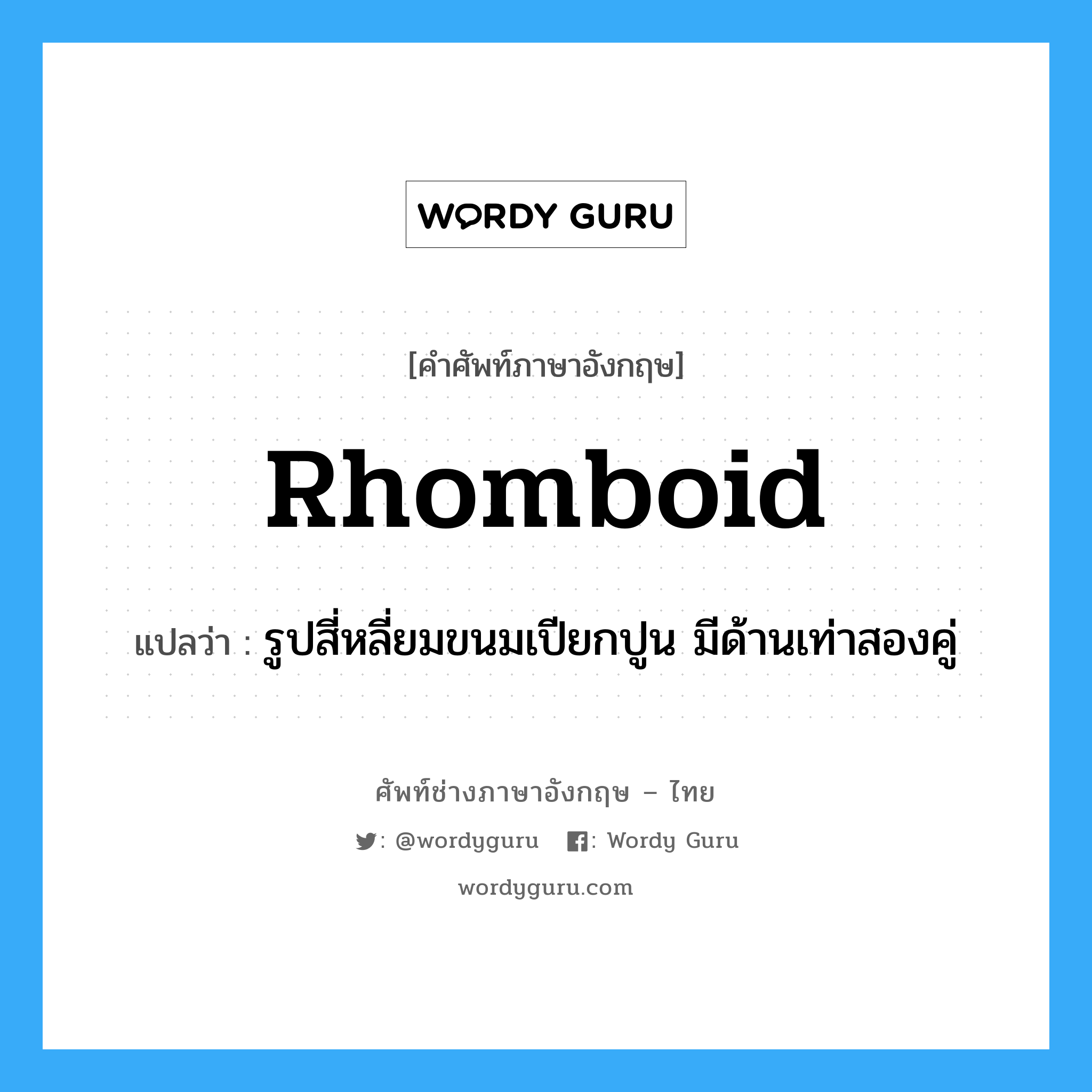 rhomboid แปลว่า?, คำศัพท์ช่างภาษาอังกฤษ - ไทย rhomboid คำศัพท์ภาษาอังกฤษ rhomboid แปลว่า รูปสี่หลี่ยมขนมเปียกปูน มีด้านเท่าสองคู่