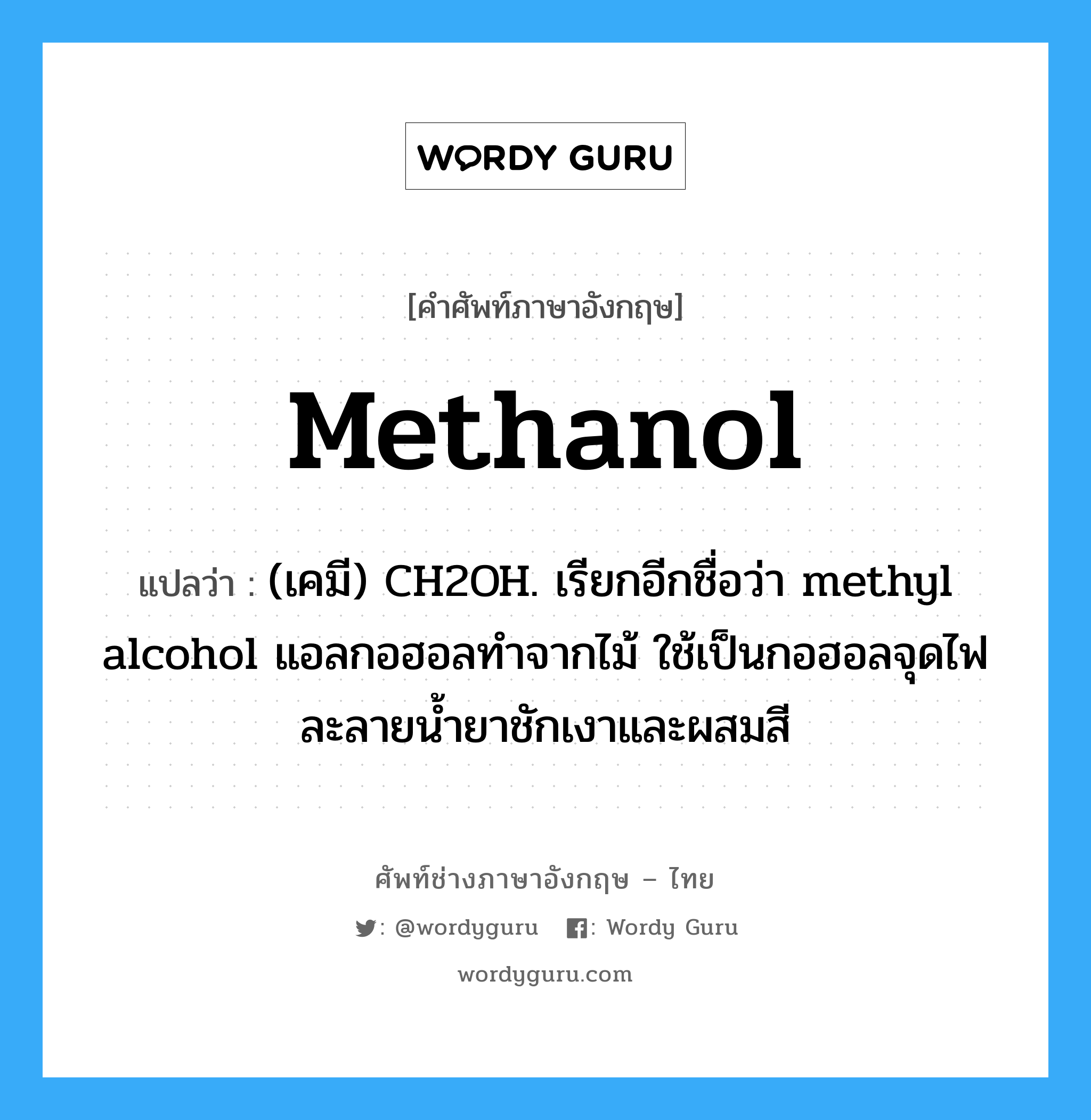 methanol แปลว่า?, คำศัพท์ช่างภาษาอังกฤษ - ไทย methanol คำศัพท์ภาษาอังกฤษ methanol แปลว่า (เคมี) CH2OH. เรียกอีกชื่อว่า methyl alcohol แอลกอฮอลทำจากไม้ ใช้เป็นกอฮอลจุดไฟ ละลายน้ำยาชักเงาและผสมสี