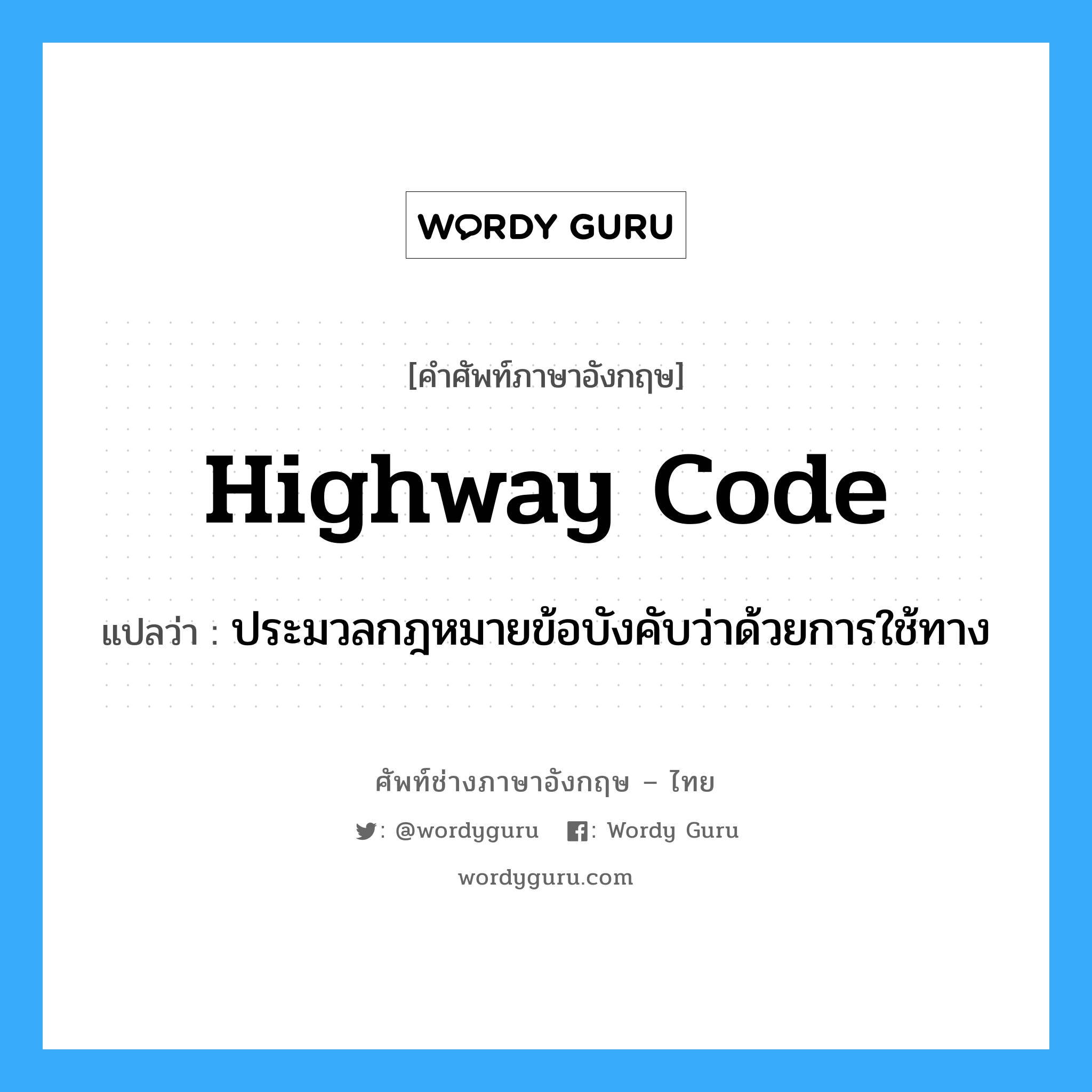 highway code แปลว่า?, คำศัพท์ช่างภาษาอังกฤษ - ไทย highway code คำศัพท์ภาษาอังกฤษ highway code แปลว่า ประมวลกฎหมายข้อบังคับว่าด้วยการใช้ทาง