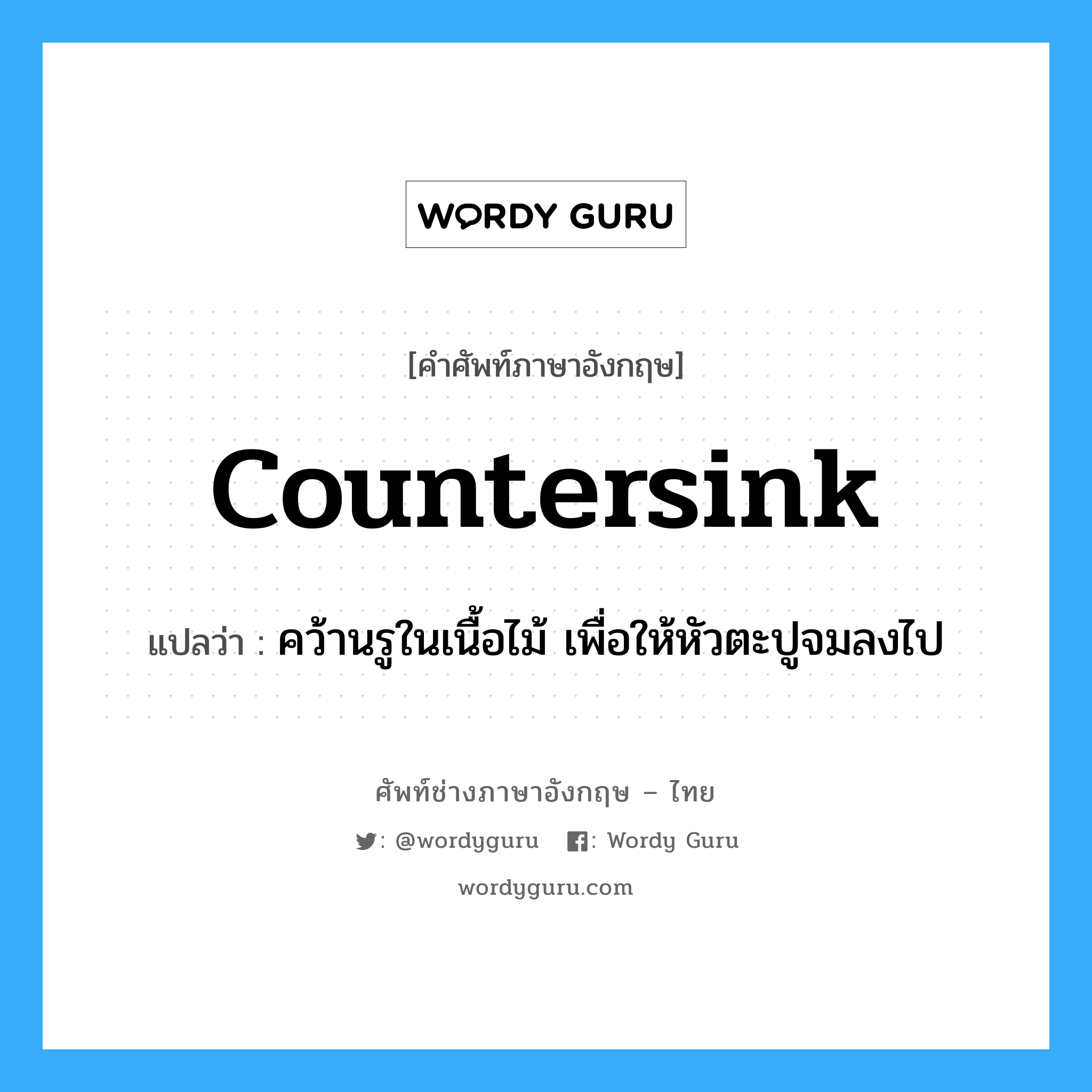 countersink แปลว่า?, คำศัพท์ช่างภาษาอังกฤษ - ไทย countersink คำศัพท์ภาษาอังกฤษ countersink แปลว่า คว้านรูในเนื้อไม้ เพื่อให้หัวตะปูจมลงไป