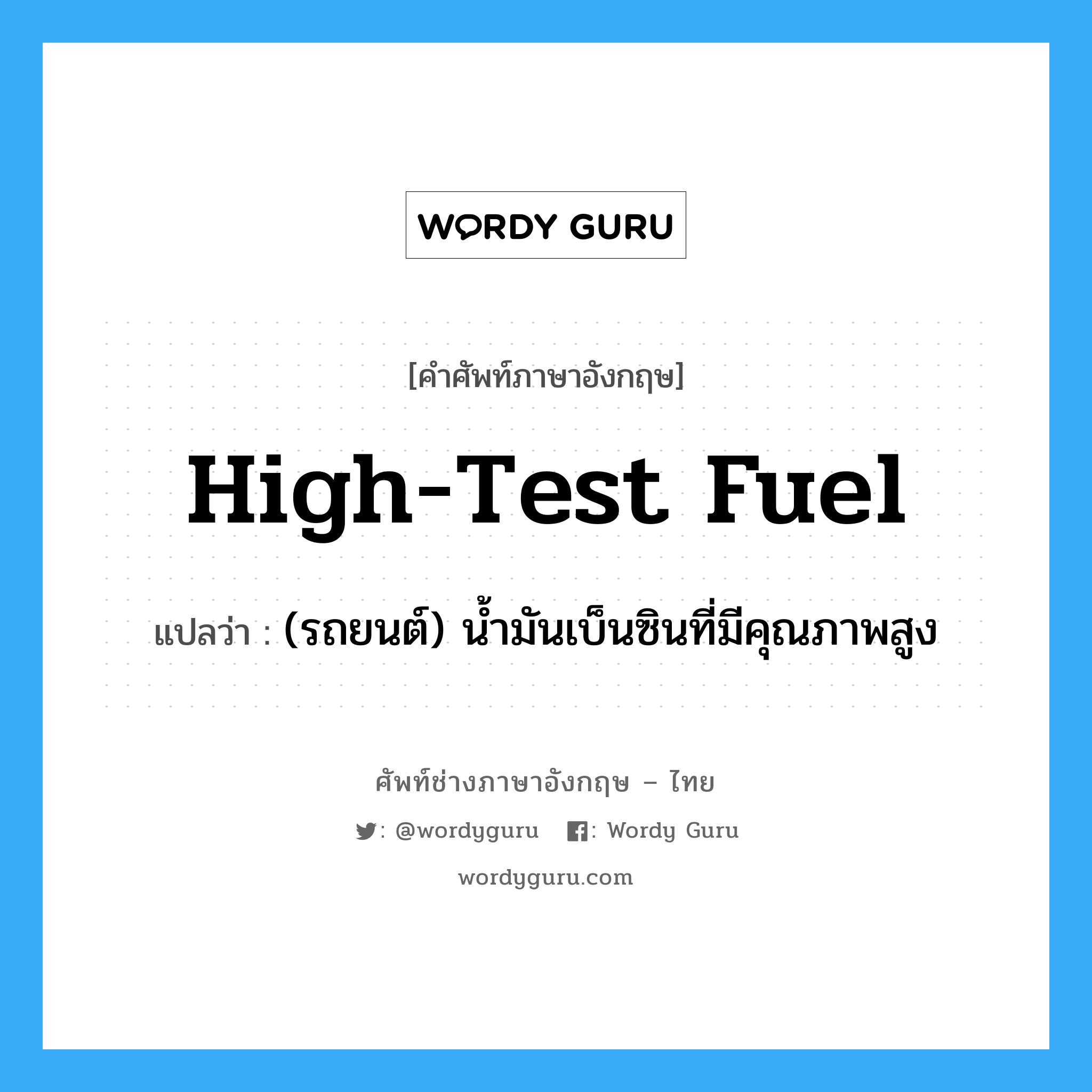 high-test fuel แปลว่า?, คำศัพท์ช่างภาษาอังกฤษ - ไทย high-test fuel คำศัพท์ภาษาอังกฤษ high-test fuel แปลว่า (รถยนต์) น้ำมันเบ็นซินที่มีคุณภาพสูง