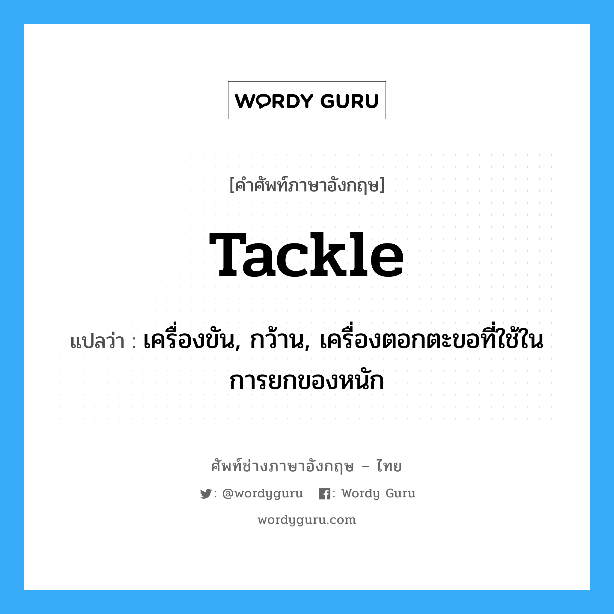 tackle แปลว่า?, คำศัพท์ช่างภาษาอังกฤษ - ไทย tackle คำศัพท์ภาษาอังกฤษ tackle แปลว่า เครื่องขัน, กว้าน, เครื่องตอกตะขอที่ใช้ในการยกของหนัก