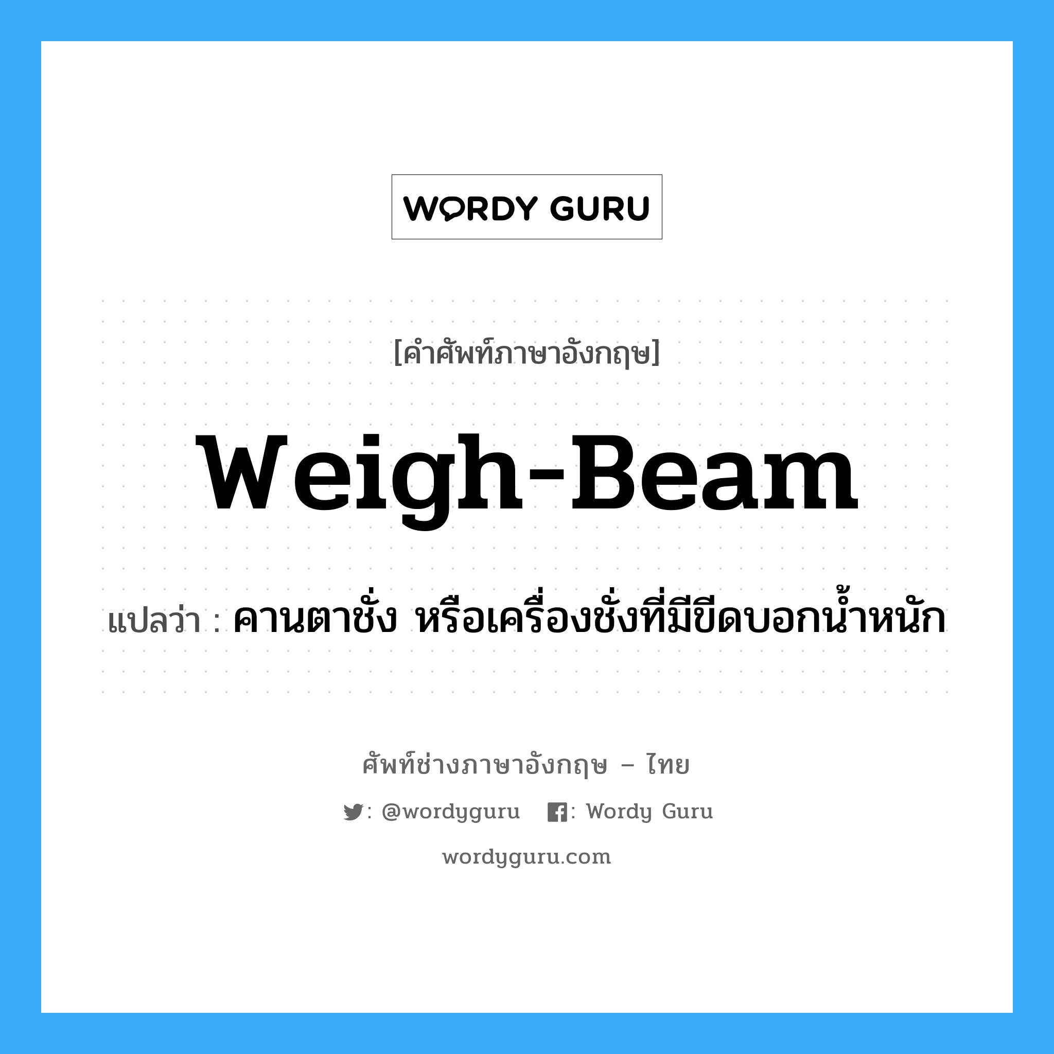 weigh-beam แปลว่า?, คำศัพท์ช่างภาษาอังกฤษ - ไทย weigh-beam คำศัพท์ภาษาอังกฤษ weigh-beam แปลว่า คานตาชั่ง หรือเครื่องชั่งที่มีขีดบอกน้ำหนัก