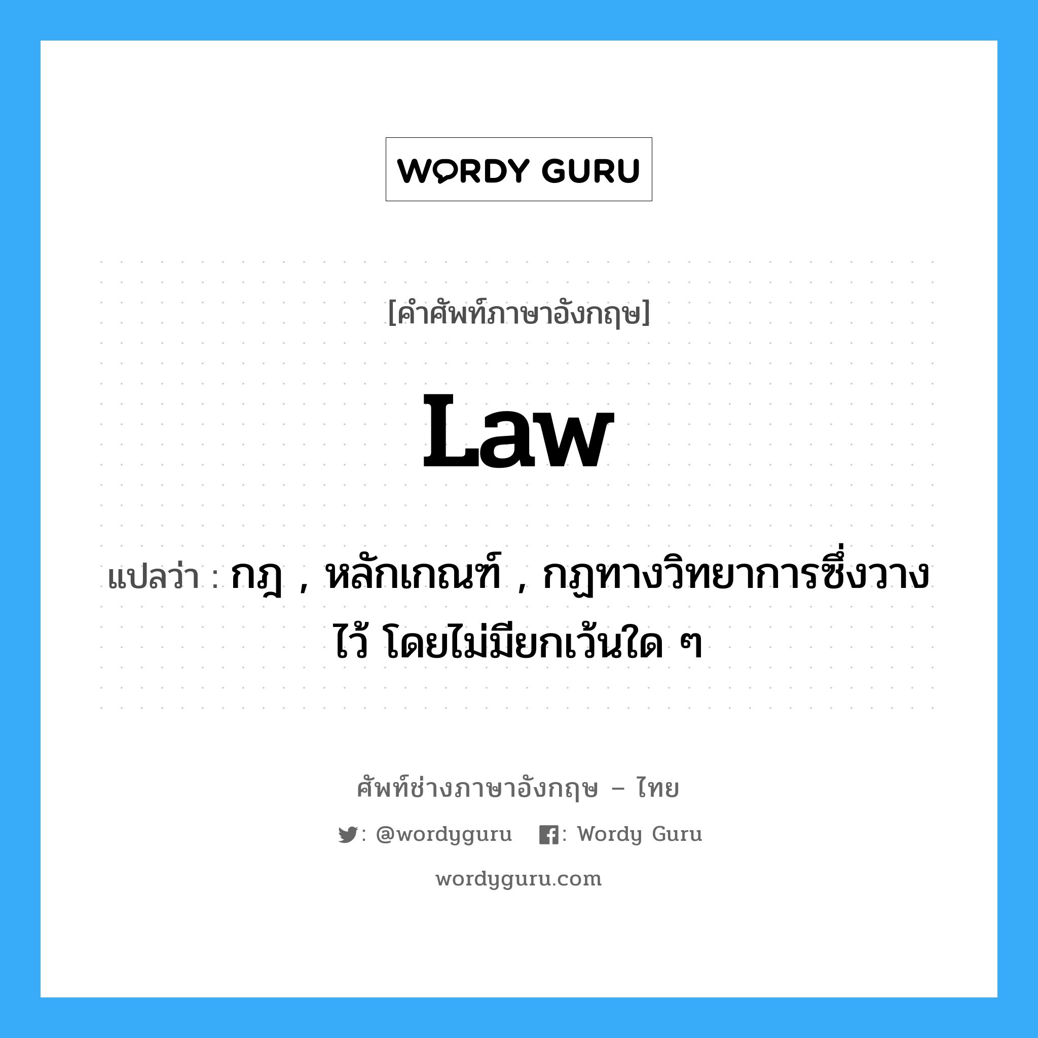 law แปลว่า?, คำศัพท์ช่างภาษาอังกฤษ - ไทย law คำศัพท์ภาษาอังกฤษ law แปลว่า กฎ , หลักเกณฑ์ , กฏทางวิทยาการซึ่งวางไว้ โดยไม่มียกเว้นใด ๆ