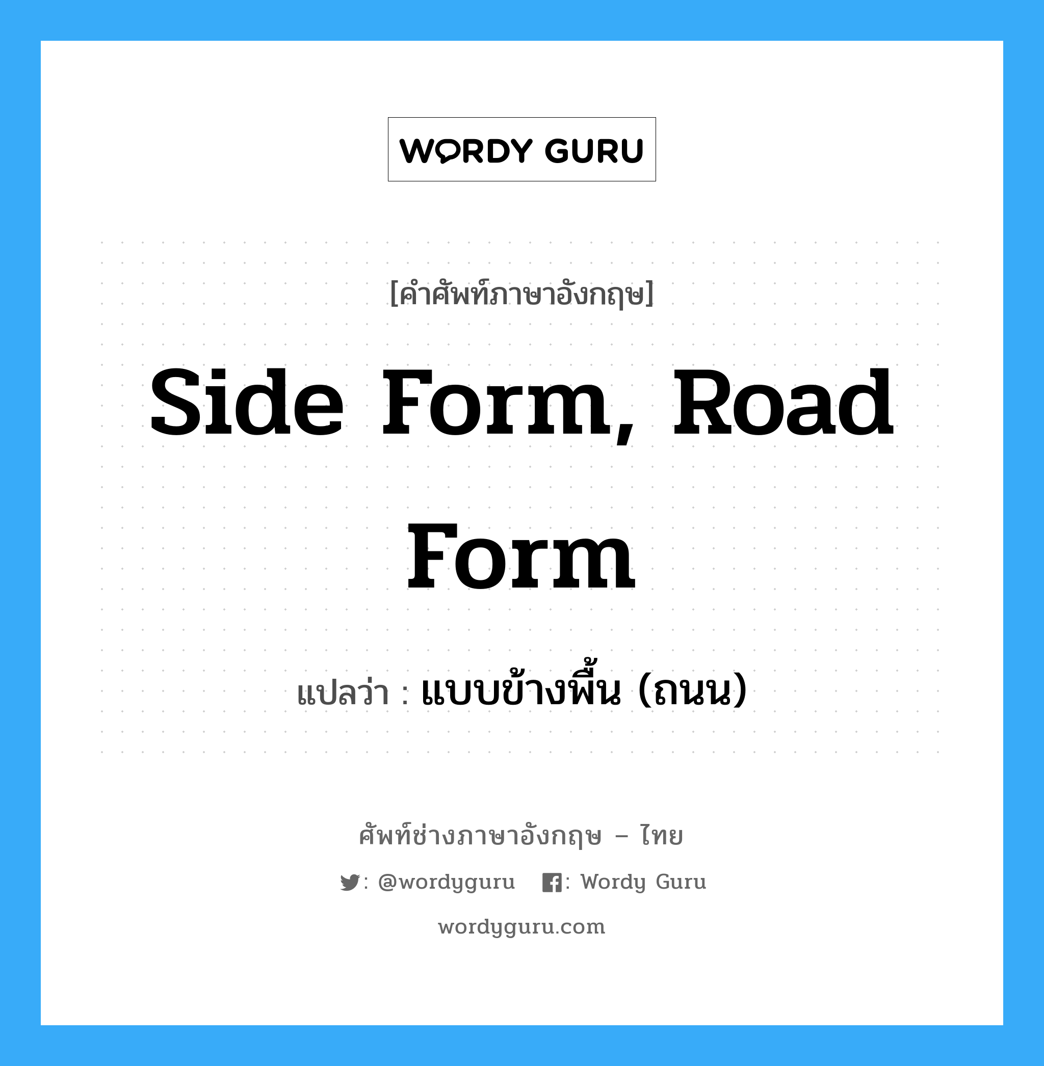 side form, road form แปลว่า?, คำศัพท์ช่างภาษาอังกฤษ - ไทย side form, road form คำศัพท์ภาษาอังกฤษ side form, road form แปลว่า แบบข้างพื้น (ถนน)