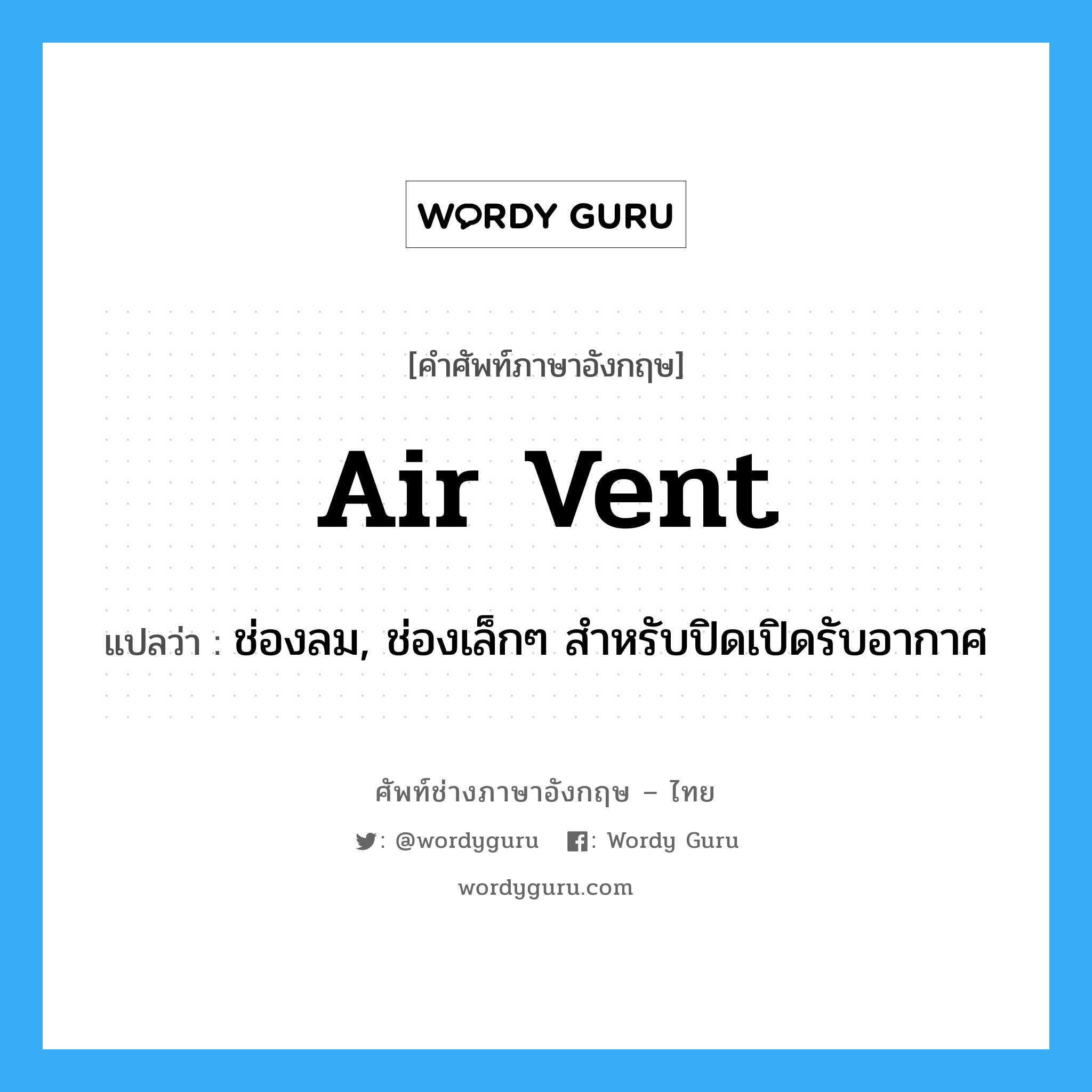 air vent แปลว่า?, คำศัพท์ช่างภาษาอังกฤษ - ไทย air vent คำศัพท์ภาษาอังกฤษ air vent แปลว่า ช่องลม, ช่องเล็กๆ สำหรับปิดเปิดรับอากาศ