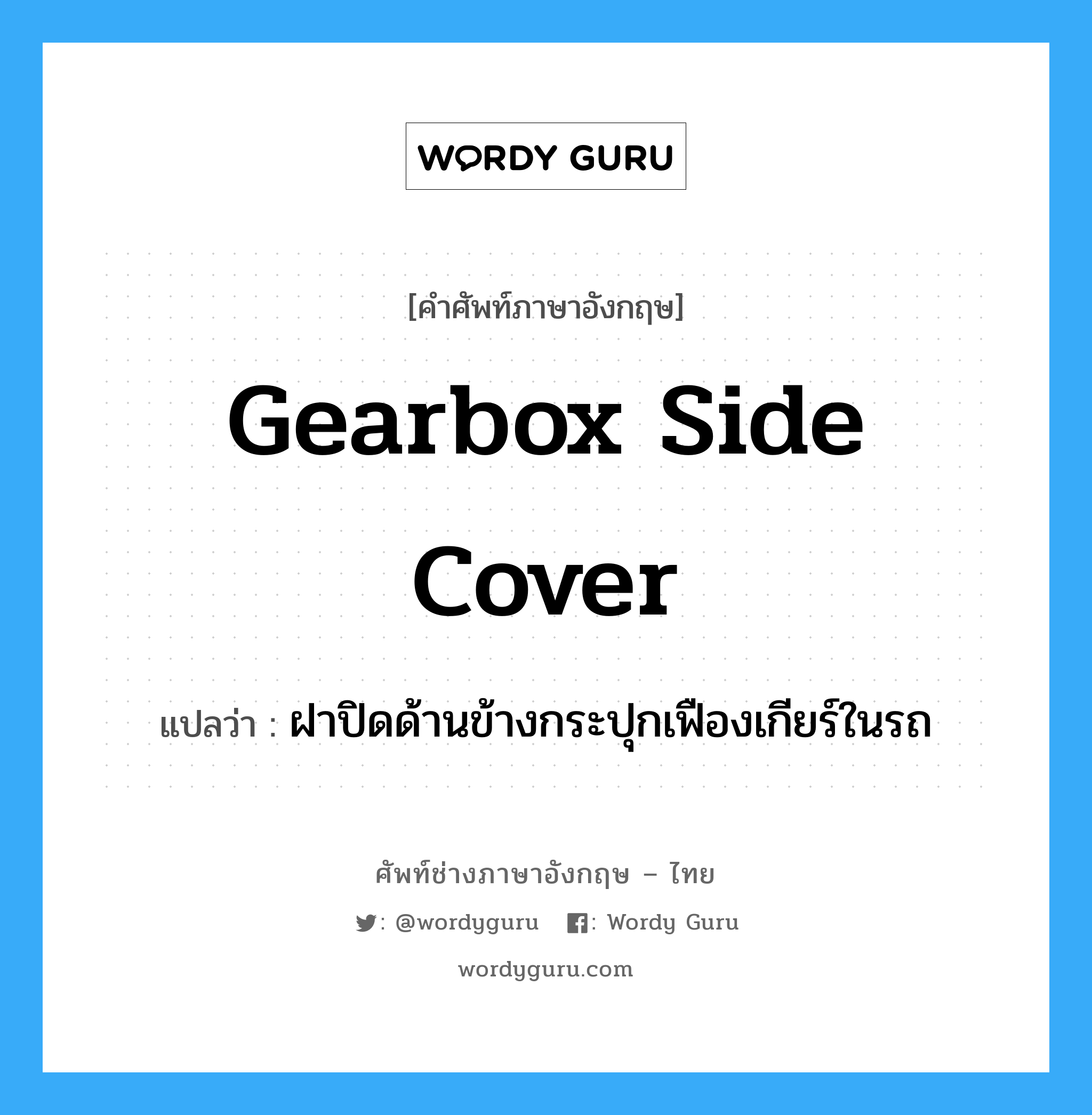 gearbox side cover แปลว่า?, คำศัพท์ช่างภาษาอังกฤษ - ไทย gearbox side cover คำศัพท์ภาษาอังกฤษ gearbox side cover แปลว่า ฝาปิดด้านข้างกระปุกเฟืองเกียร์ในรถ