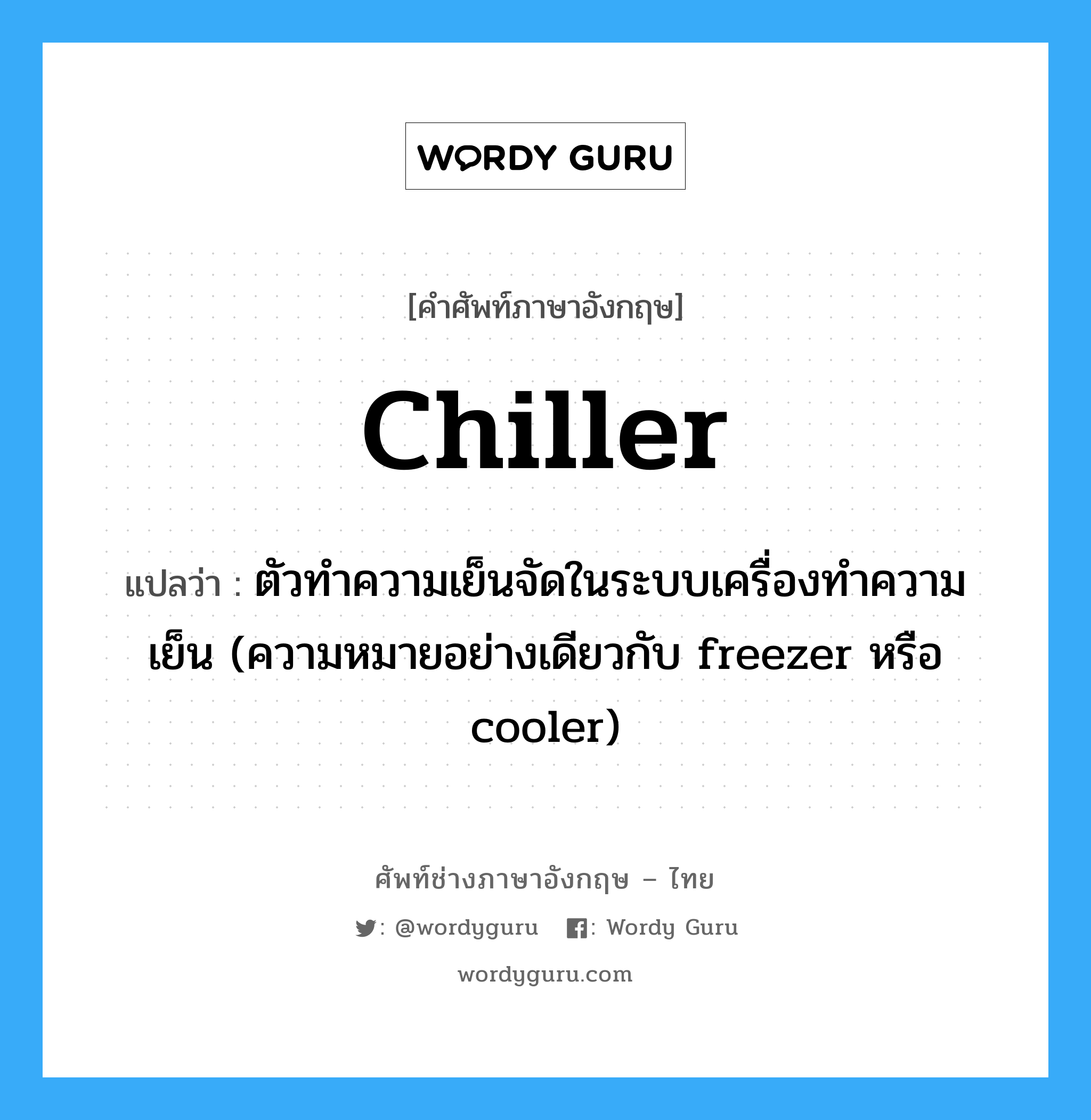 chiller แปลว่า?, คำศัพท์ช่างภาษาอังกฤษ - ไทย chiller คำศัพท์ภาษาอังกฤษ chiller แปลว่า ตัวทำความเย็นจัดในระบบเครื่องทำความเย็น (ความหมายอย่างเดียวกับ freezer หรือ cooler)