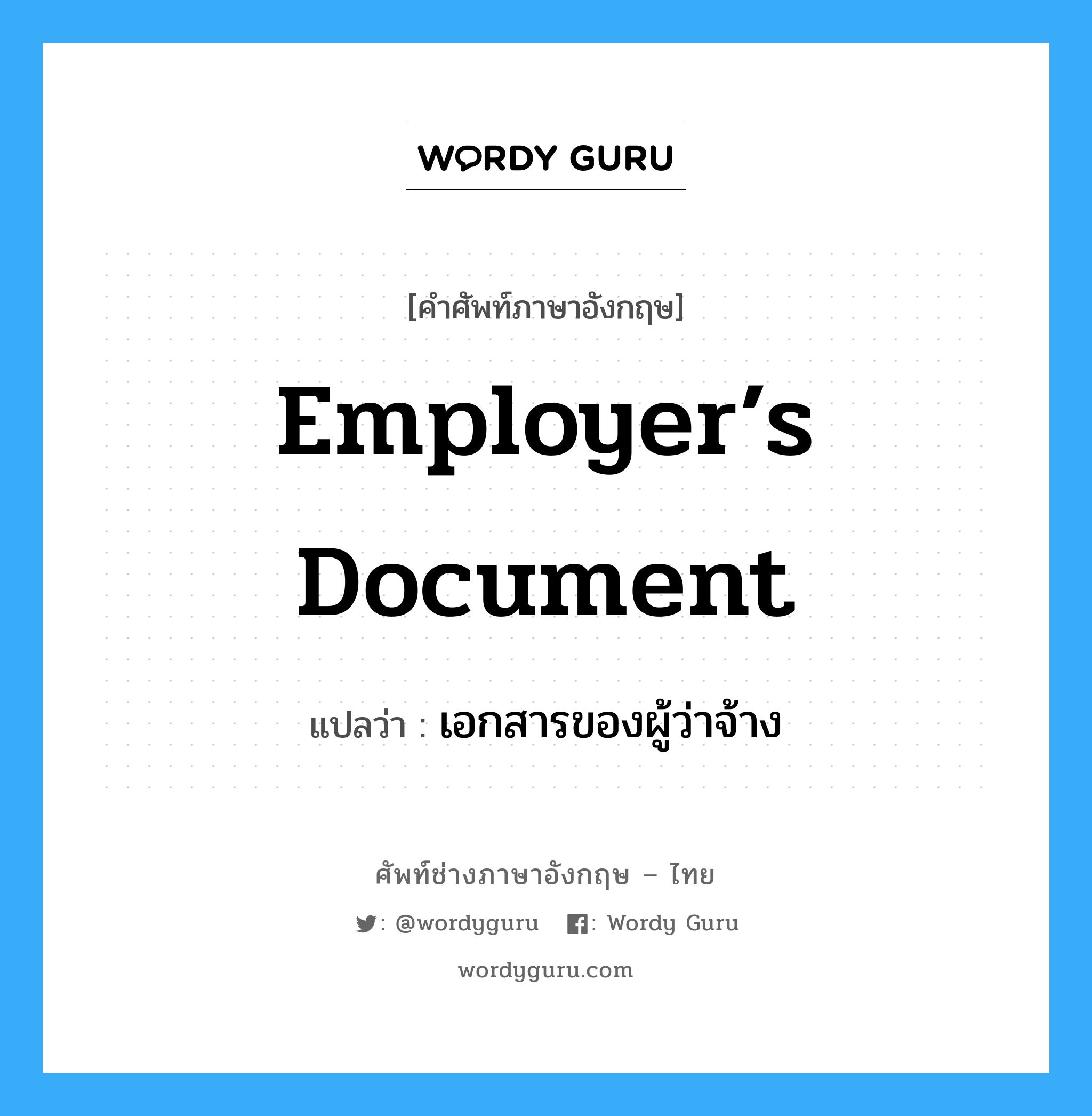 เอกสารของผู้ว่าจ้าง ภาษาอังกฤษ?, คำศัพท์ช่างภาษาอังกฤษ - ไทย เอกสารของผู้ว่าจ้าง คำศัพท์ภาษาอังกฤษ เอกสารของผู้ว่าจ้าง แปลว่า Employer’s Document