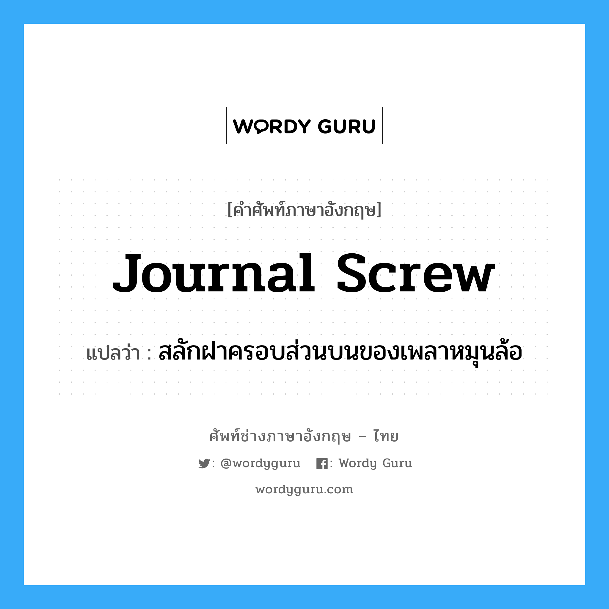journal screw แปลว่า?, คำศัพท์ช่างภาษาอังกฤษ - ไทย journal screw คำศัพท์ภาษาอังกฤษ journal screw แปลว่า สลักฝาครอบส่วนบนของเพลาหมุนล้อ
