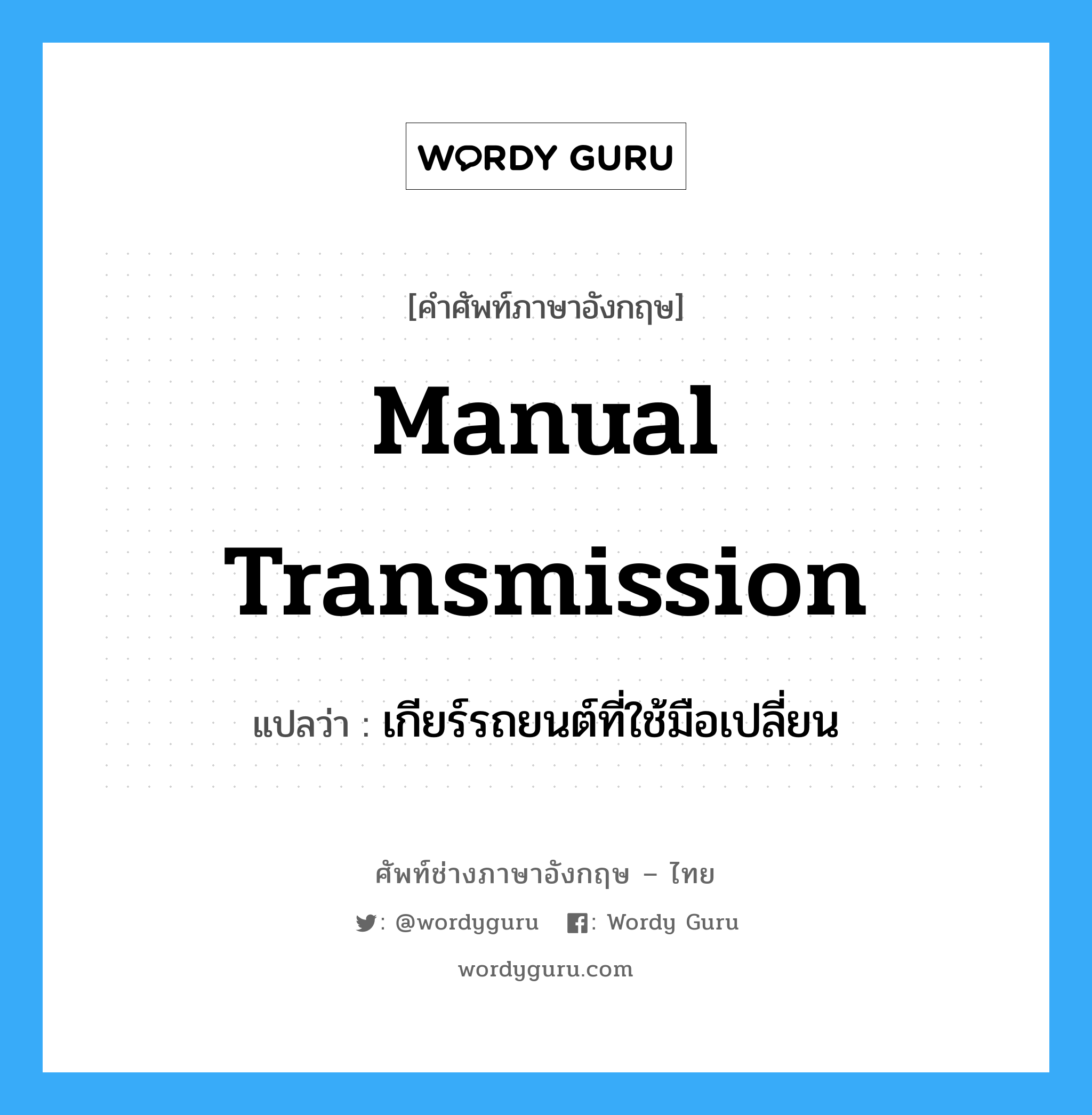 manual transmission แปลว่า?, คำศัพท์ช่างภาษาอังกฤษ - ไทย manual transmission คำศัพท์ภาษาอังกฤษ manual transmission แปลว่า เกียร์รถยนต์ที่ใช้มือเปลี่ยน