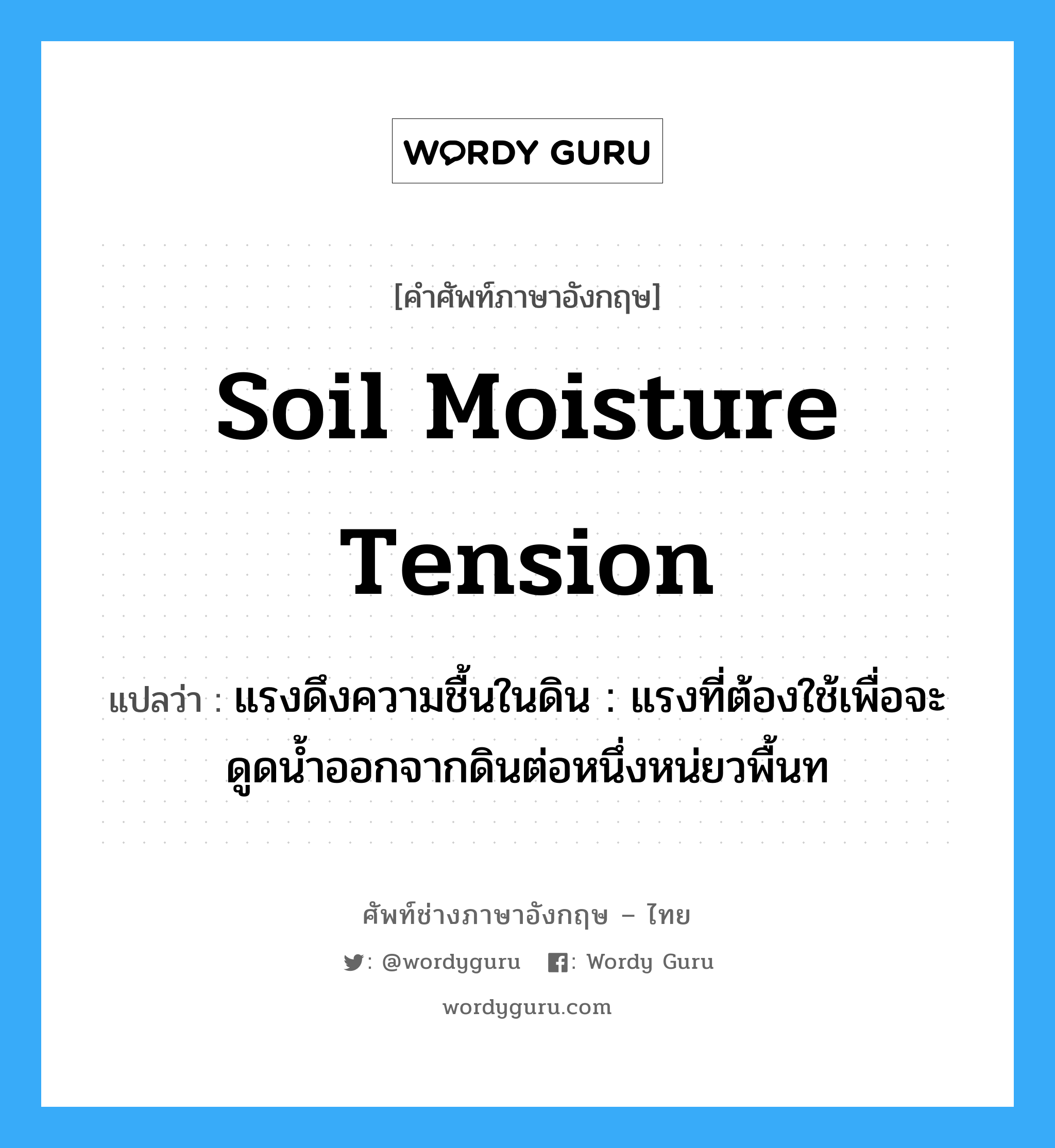 soil moisture tension แปลว่า?, คำศัพท์ช่างภาษาอังกฤษ - ไทย soil moisture tension คำศัพท์ภาษาอังกฤษ soil moisture tension แปลว่า แรงดึงความชื้นในดิน : แรงที่ต้องใช้เพื่อจะดูดน้ำออกจากดินต่อหนึ่งหน่ยวพื้นท