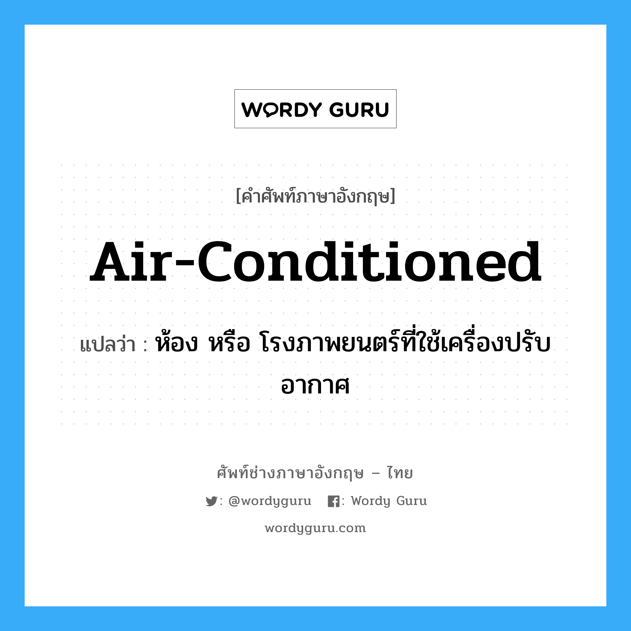air-conditioned แปลว่า?, คำศัพท์ช่างภาษาอังกฤษ - ไทย air-conditioned คำศัพท์ภาษาอังกฤษ air-conditioned แปลว่า ห้อง หรือ โรงภาพยนตร์ที่ใช้เครื่องปรับอากาศ