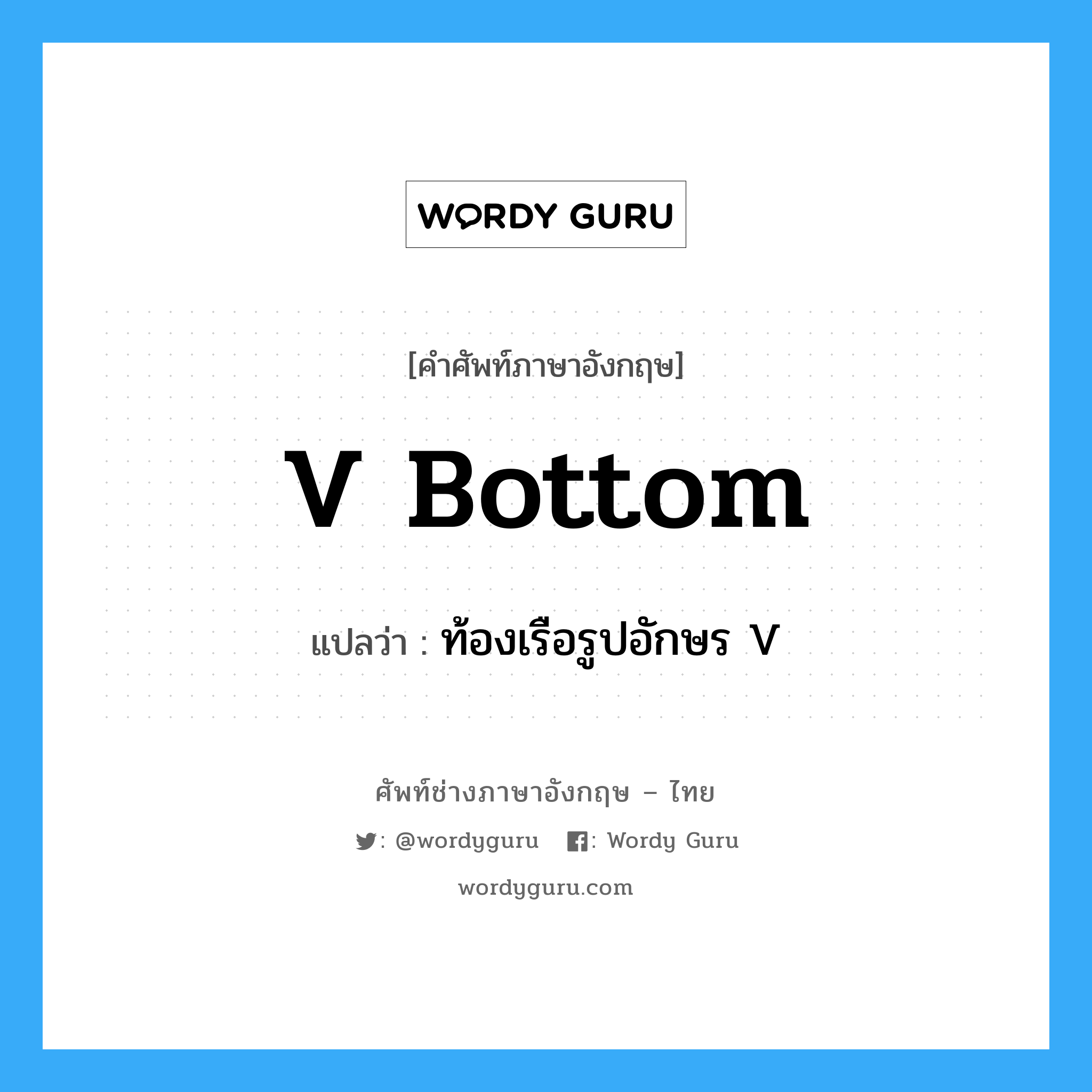 V bottom แปลว่า?, คำศัพท์ช่างภาษาอังกฤษ - ไทย V bottom คำศัพท์ภาษาอังกฤษ V bottom แปลว่า ท้องเรือรูปอักษร V
