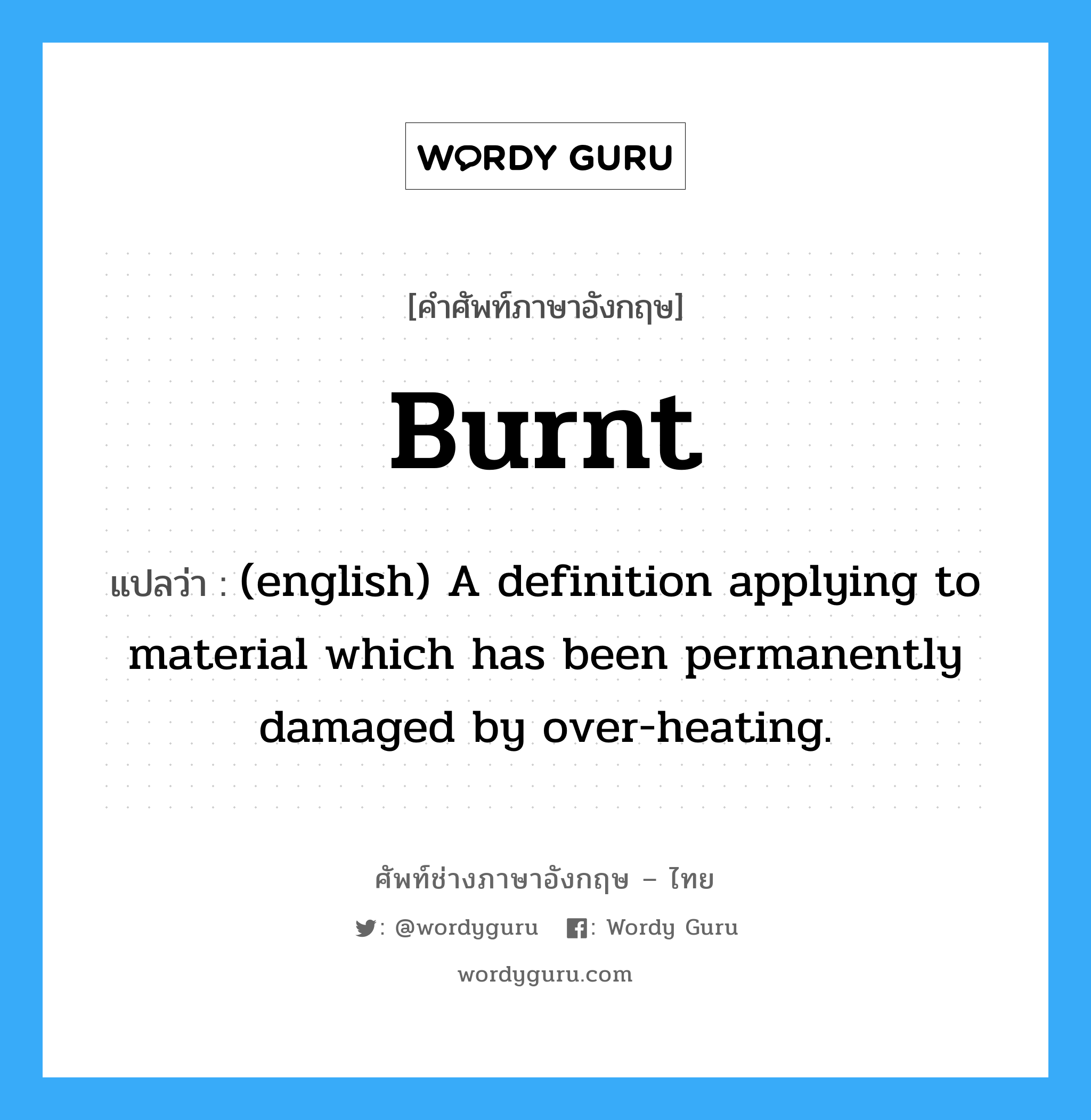 Burnt แปลว่า?, คำศัพท์ช่างภาษาอังกฤษ - ไทย Burnt คำศัพท์ภาษาอังกฤษ Burnt แปลว่า (english) A definition applying to material which has been permanently damaged by over-heating.