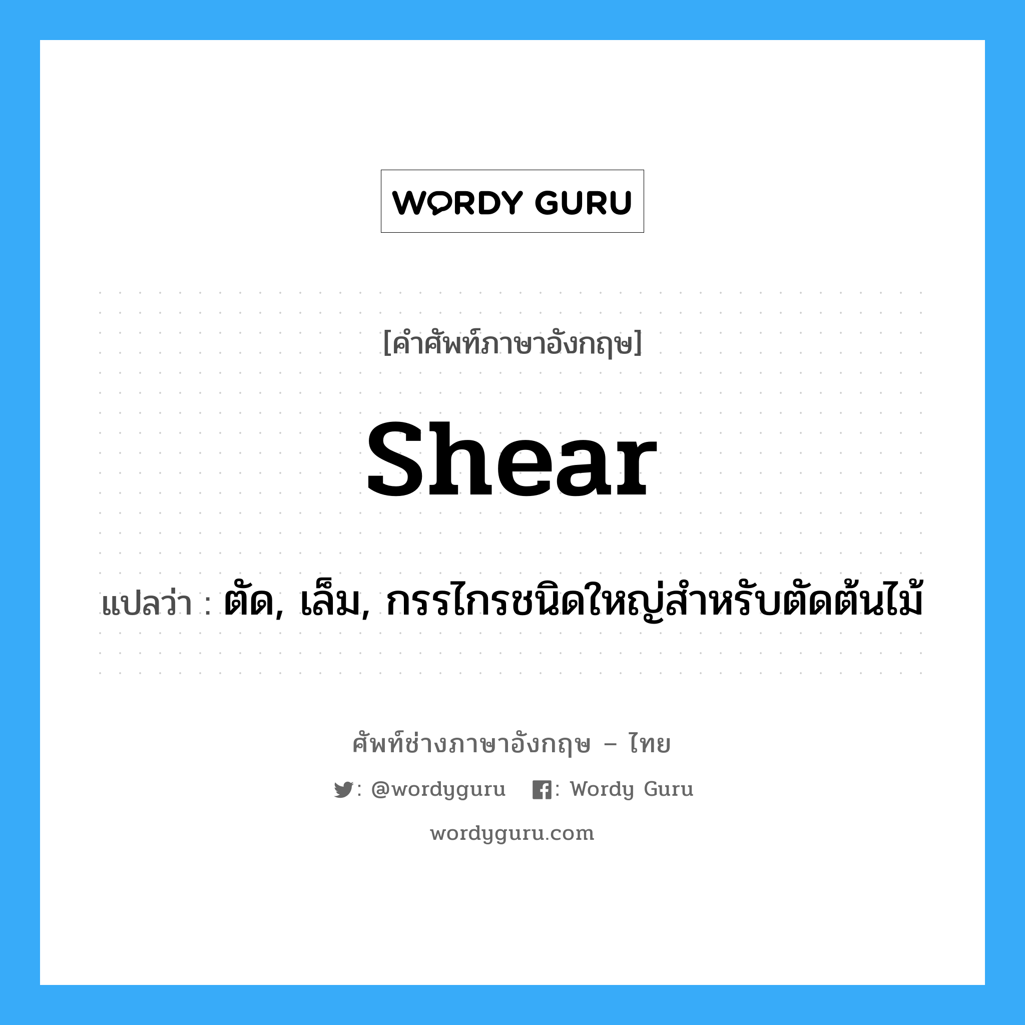 Shear: แปลว่า?, คำศัพท์ช่างภาษาอังกฤษ - ไทย shear คำศัพท์ภาษาอังกฤษ shear แปลว่า ตัด, เล็ม, กรรไกรชนิดใหญ่สำหรับตัดต้นไม้