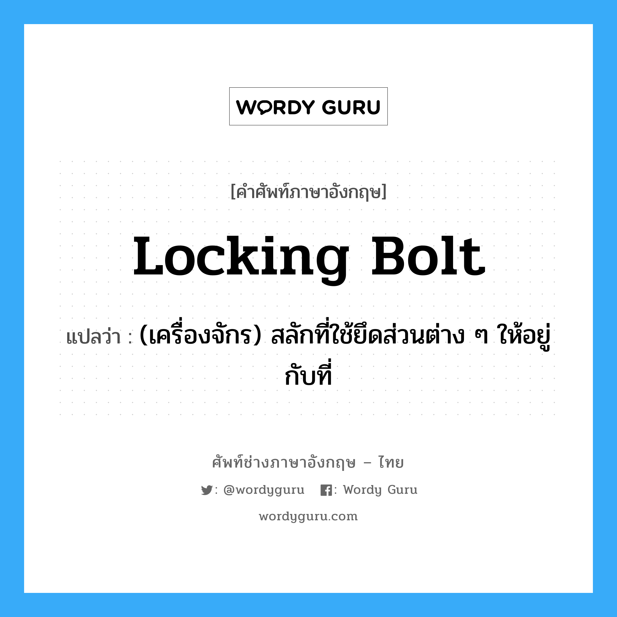 locking bolt แปลว่า?, คำศัพท์ช่างภาษาอังกฤษ - ไทย locking bolt คำศัพท์ภาษาอังกฤษ locking bolt แปลว่า (เครื่องจักร) สลักที่ใช้ยึดส่วนต่าง ๆ ให้อยู่กับที่