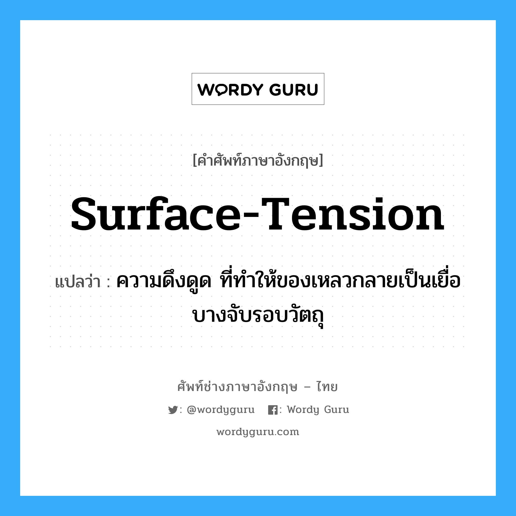 surface tension แปลว่า?, คำศัพท์ช่างภาษาอังกฤษ - ไทย surface-tension คำศัพท์ภาษาอังกฤษ surface-tension แปลว่า ความดึงดูด ที่ทำให้ของเหลวกลายเป็นเยื่อบางจับรอบวัตถุ