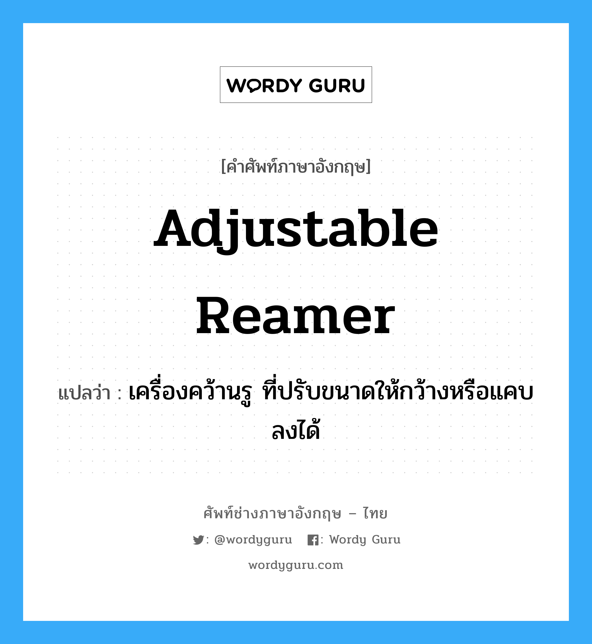 adjustable reamer แปลว่า?, คำศัพท์ช่างภาษาอังกฤษ - ไทย adjustable reamer คำศัพท์ภาษาอังกฤษ adjustable reamer แปลว่า เครื่องคว้านรู ที่ปรับขนาดให้กว้างหรือแคบลงได้