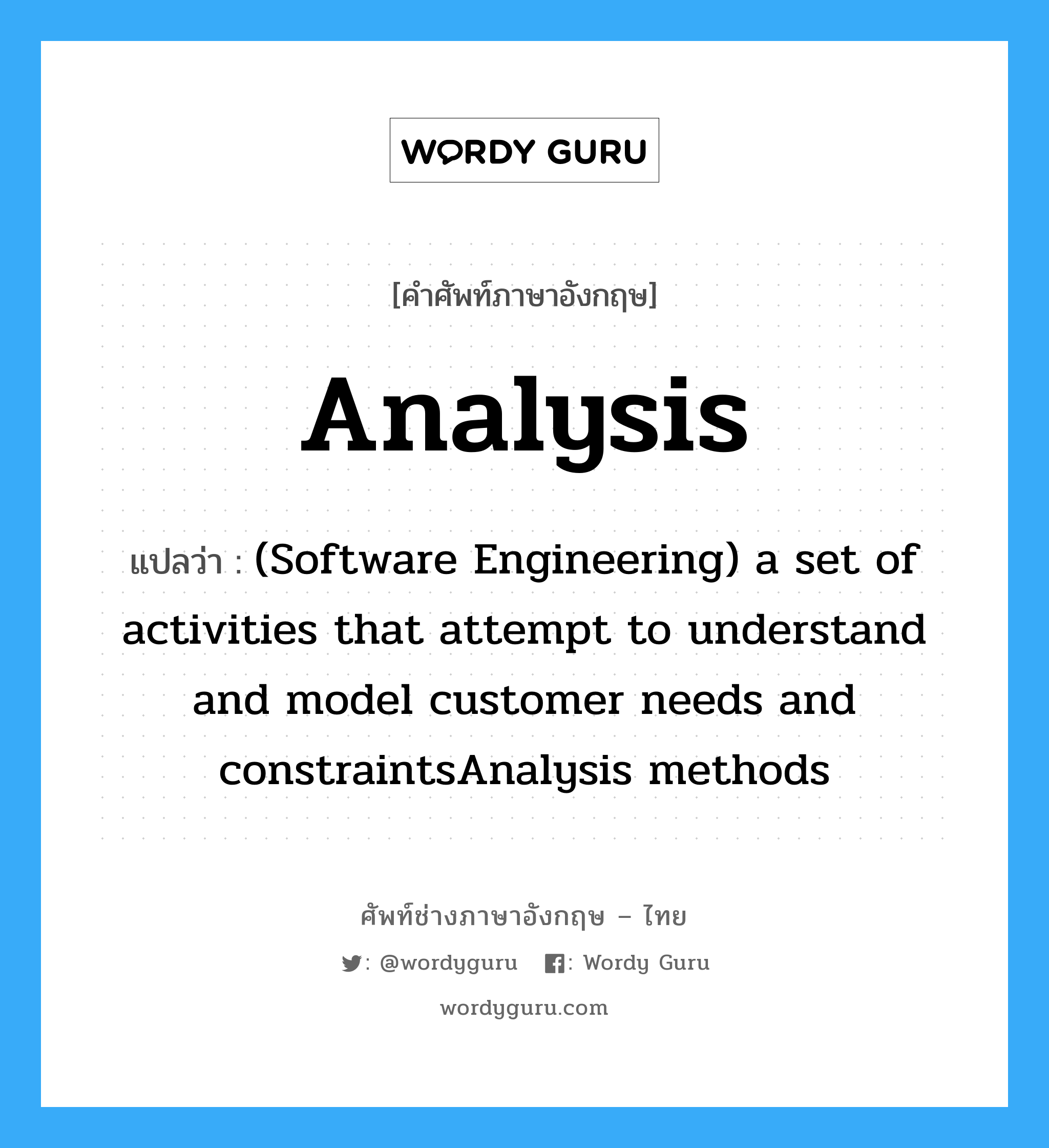 Analysis แปลว่า?, คำศัพท์ช่างภาษาอังกฤษ - ไทย Analysis คำศัพท์ภาษาอังกฤษ Analysis แปลว่า (Software Engineering) a set of activities that attempt to understand and model customer needs and constraintsAnalysis methods