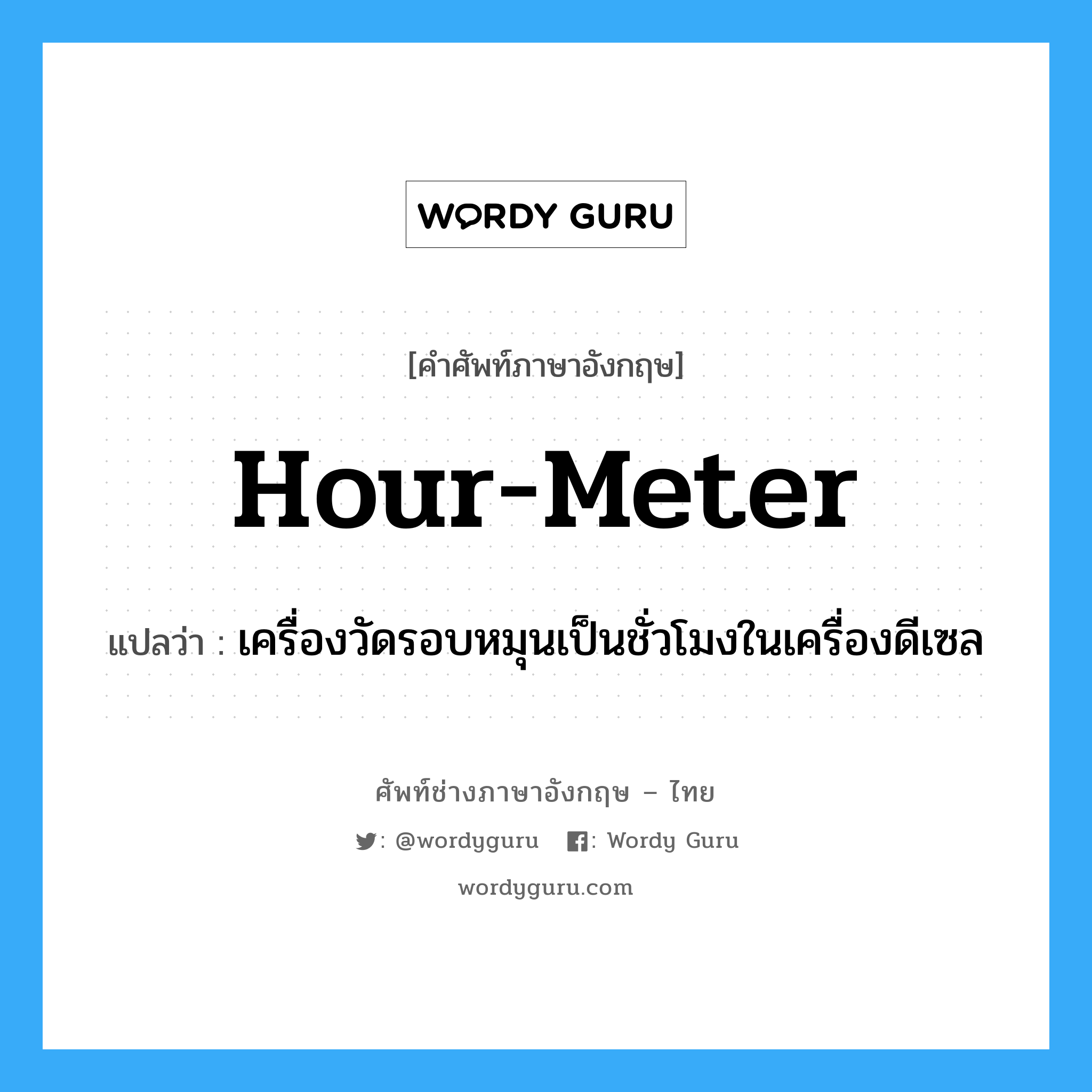 hour-meter แปลว่า?, คำศัพท์ช่างภาษาอังกฤษ - ไทย hour-meter คำศัพท์ภาษาอังกฤษ hour-meter แปลว่า เครื่องวัดรอบหมุนเป็นชั่วโมงในเครื่องดีเซล