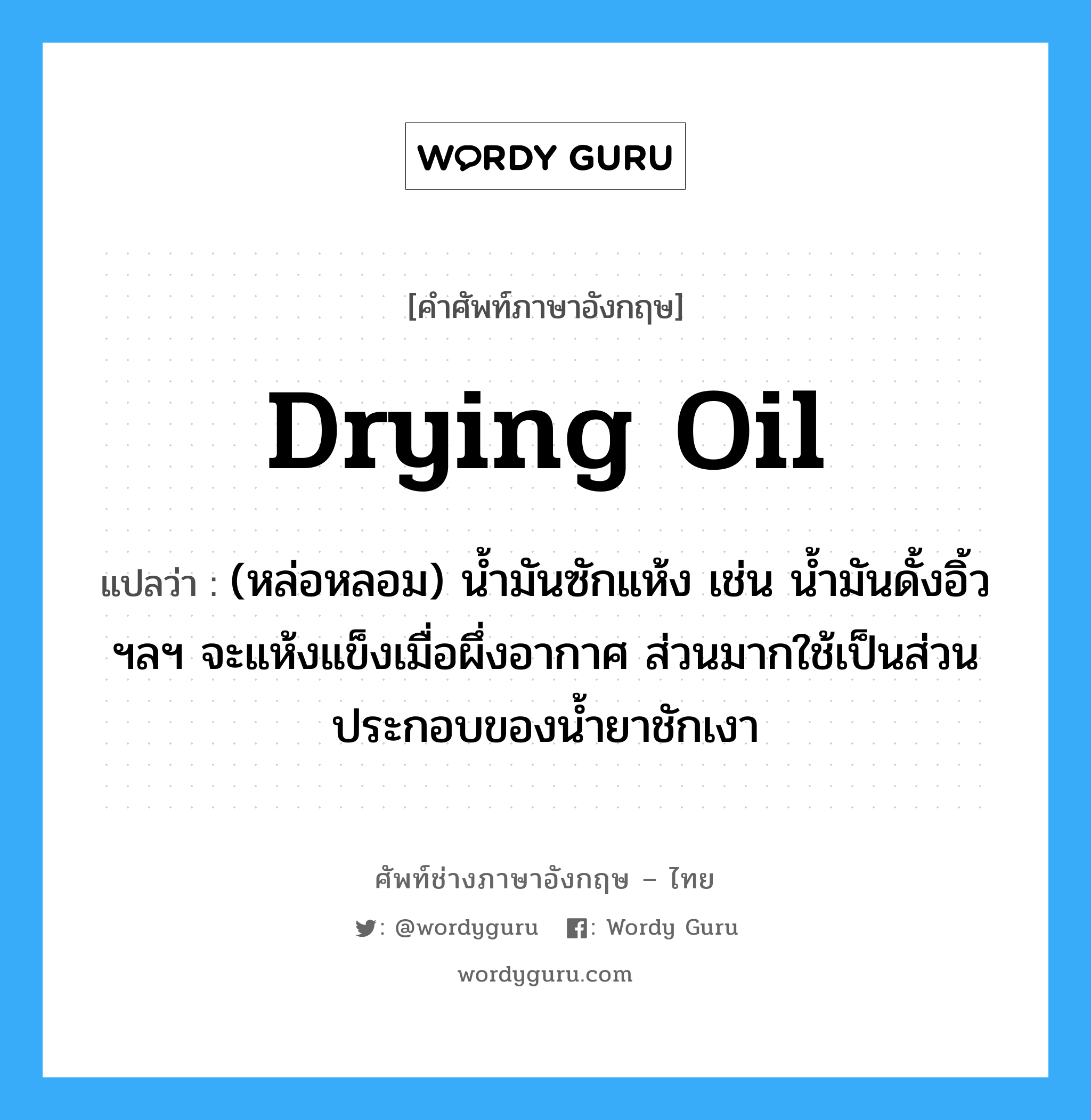 drying oil แปลว่า?, คำศัพท์ช่างภาษาอังกฤษ - ไทย drying oil คำศัพท์ภาษาอังกฤษ drying oil แปลว่า (หล่อหลอม) น้ำมันซักแห้ง เช่น น้ำมันดั้งอิ้ว ฯลฯ จะแห้งแข็งเมื่อผึ่งอากาศ ส่วนมากใช้เป็นส่วนประกอบของน้ำยาชักเงา