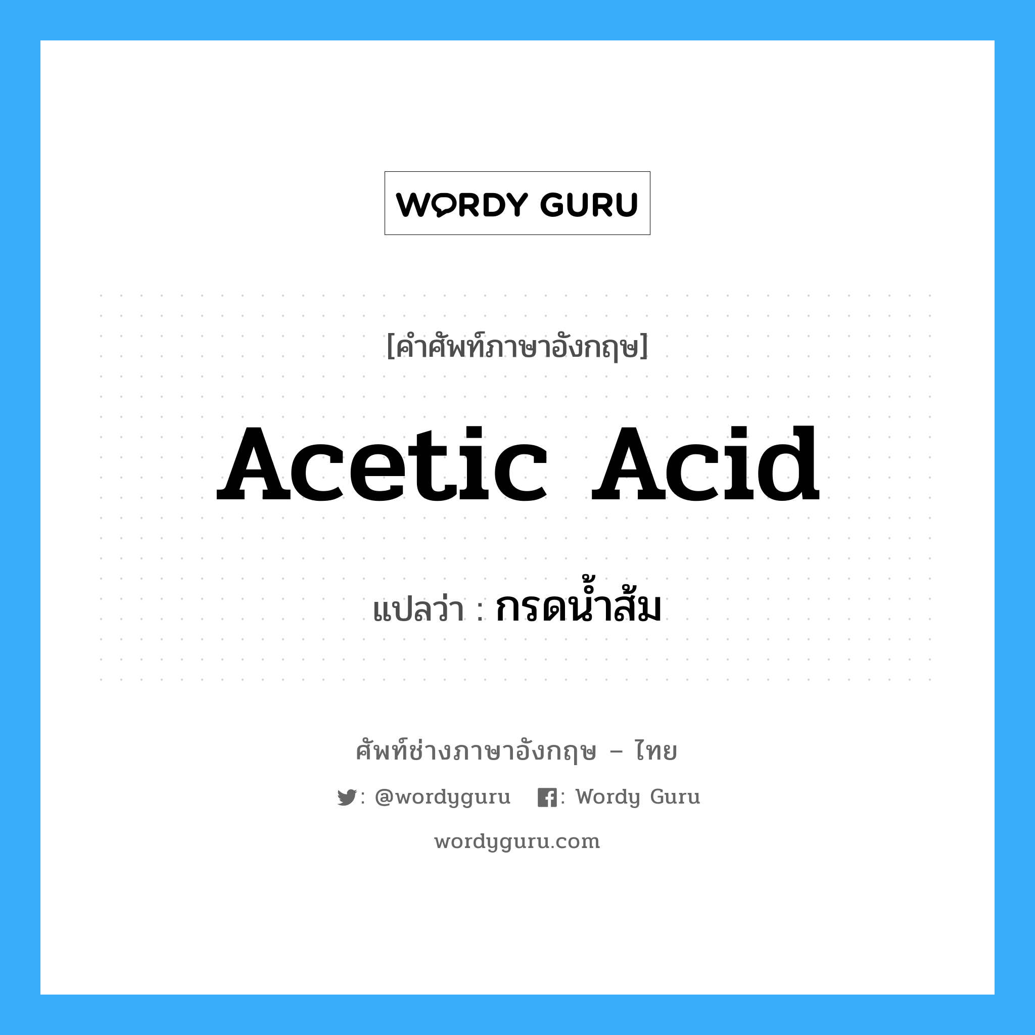 acetic acid แปลว่า?, คำศัพท์ช่างภาษาอังกฤษ - ไทย acetic acid คำศัพท์ภาษาอังกฤษ acetic acid แปลว่า กรดน้ำส้ม