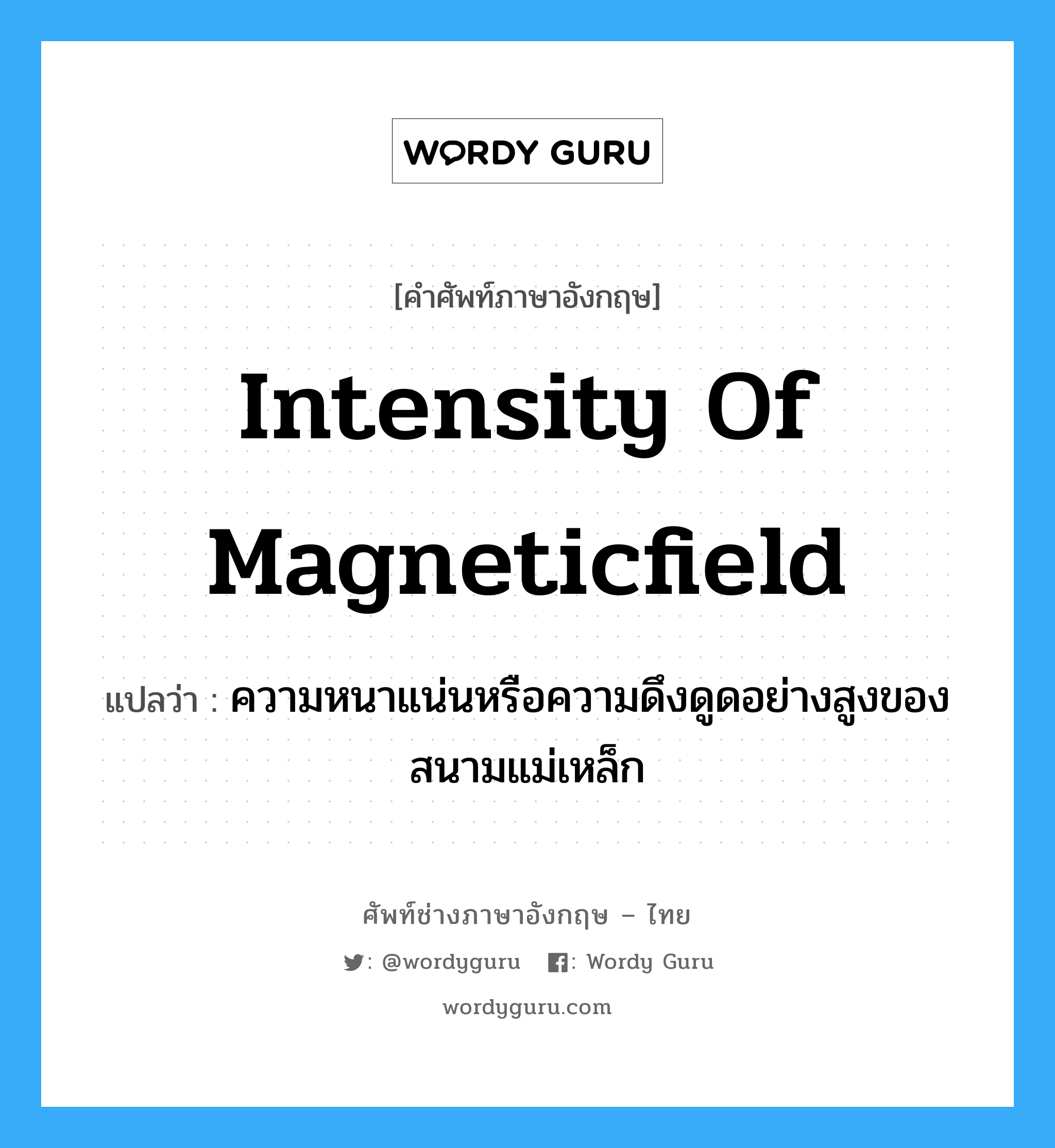 intensity of magneticfield แปลว่า?, คำศัพท์ช่างภาษาอังกฤษ - ไทย intensity of magneticfield คำศัพท์ภาษาอังกฤษ intensity of magneticfield แปลว่า ความหนาแน่นหรือความดึงดูดอย่างสูงของสนามแม่เหล็ก