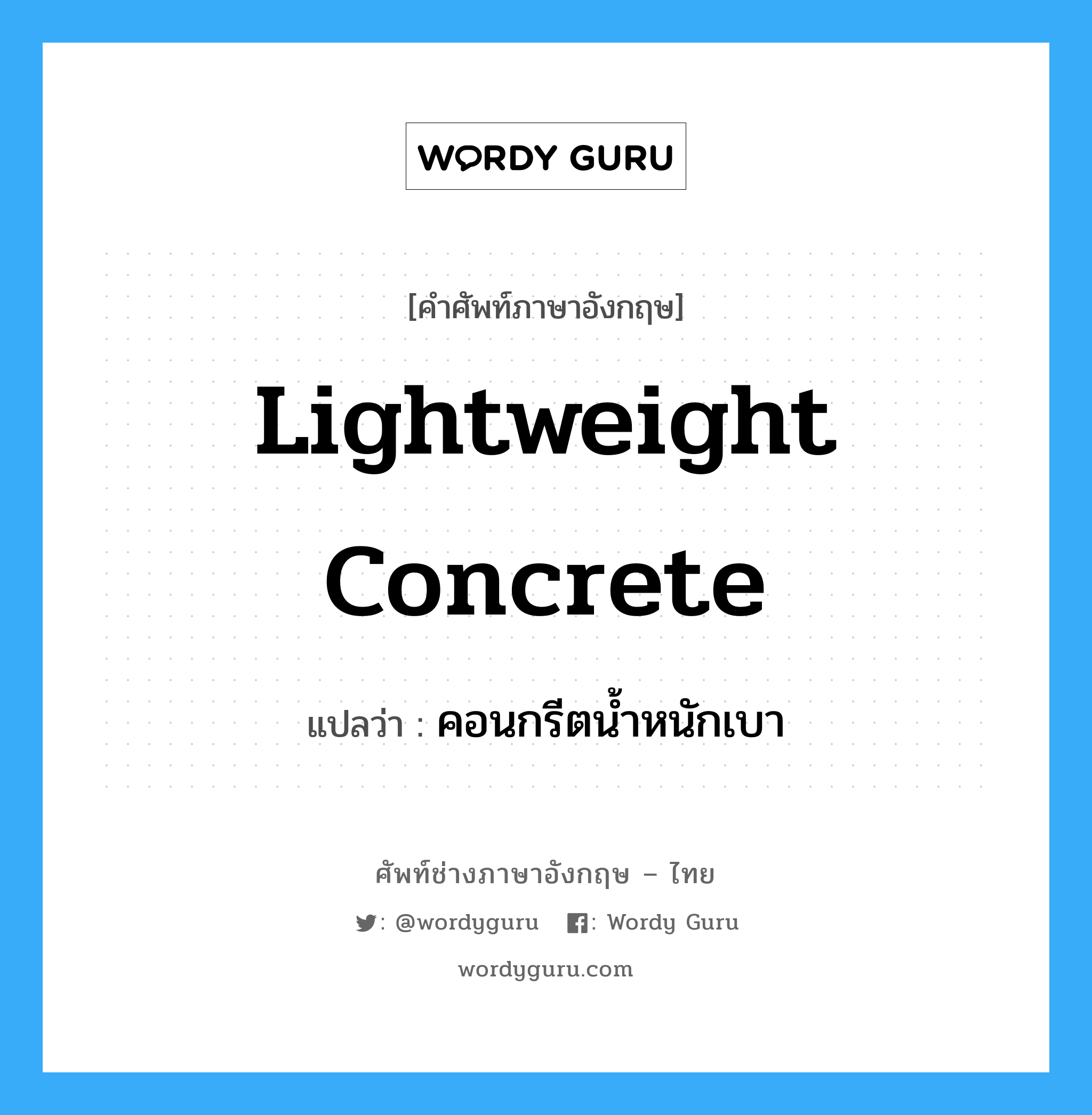 lightweight concrete แปลว่า?, คำศัพท์ช่างภาษาอังกฤษ - ไทย lightweight concrete คำศัพท์ภาษาอังกฤษ lightweight concrete แปลว่า คอนกรีตน้ำหนักเบา