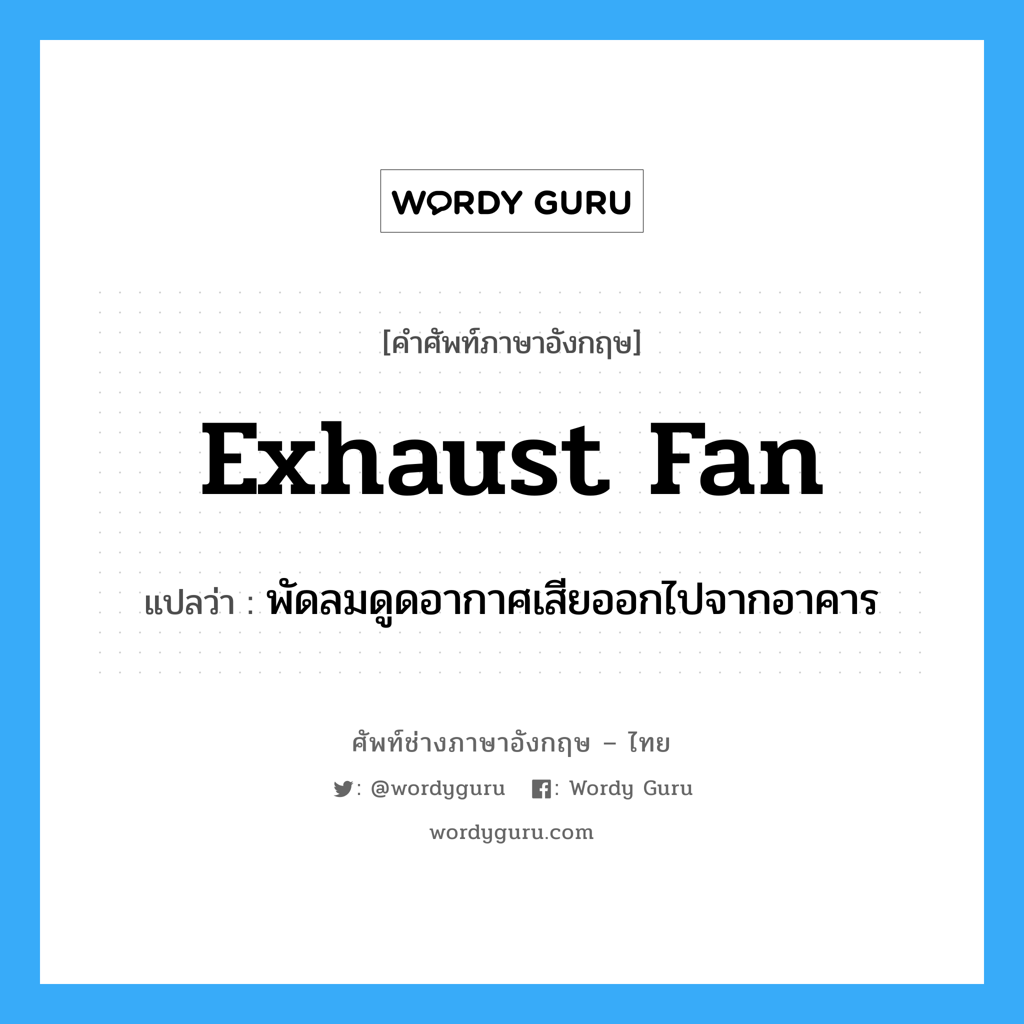 exhaust fan แปลว่า?, คำศัพท์ช่างภาษาอังกฤษ - ไทย exhaust fan คำศัพท์ภาษาอังกฤษ exhaust fan แปลว่า พัดลมดูดอากาศเสียออกไปจากอาคาร