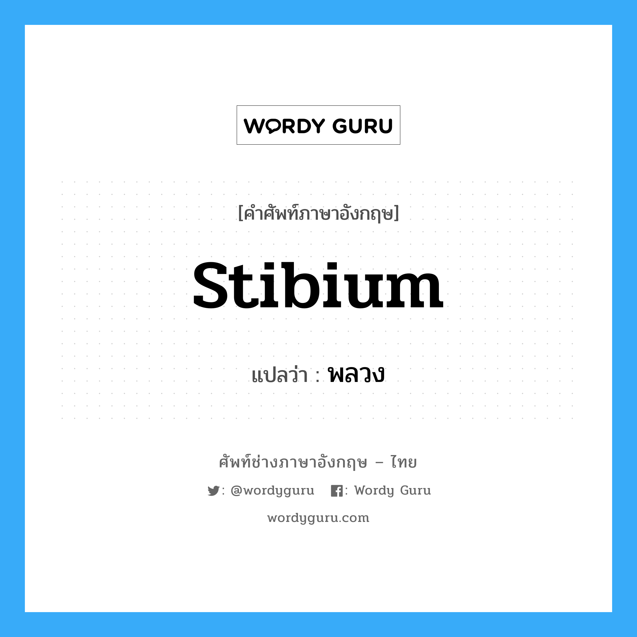 stibium แปลว่า?, คำศัพท์ช่างภาษาอังกฤษ - ไทย stibium คำศัพท์ภาษาอังกฤษ stibium แปลว่า พลวง