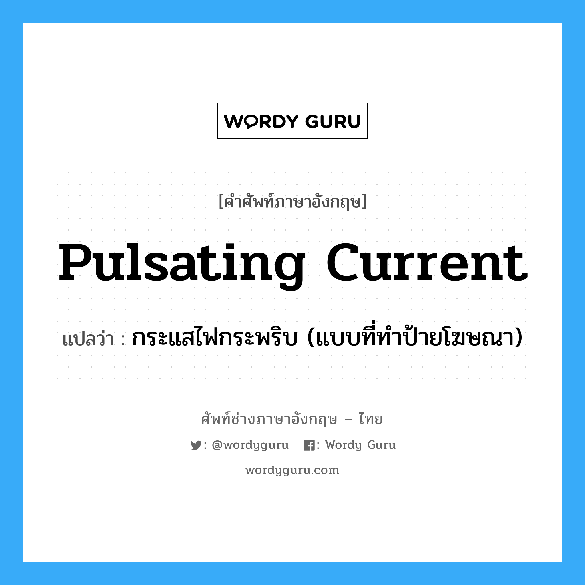 pulsating current แปลว่า?, คำศัพท์ช่างภาษาอังกฤษ - ไทย pulsating current คำศัพท์ภาษาอังกฤษ pulsating current แปลว่า กระแสไฟกระพริบ (แบบที่ทำป้ายโฆษณา)