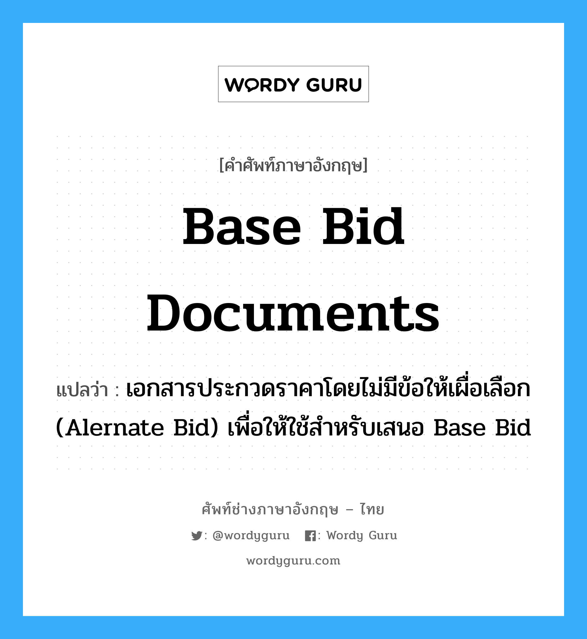 Base Bid Documents แปลว่า?, คำศัพท์ช่างภาษาอังกฤษ - ไทย Base Bid Documents คำศัพท์ภาษาอังกฤษ Base Bid Documents แปลว่า เอกสารประกวดราคาโดยไม่มีข้อให้เผื่อเลือก (Alernate Bid) เพื่อให้ใช้สำหรับเสนอ Base Bid