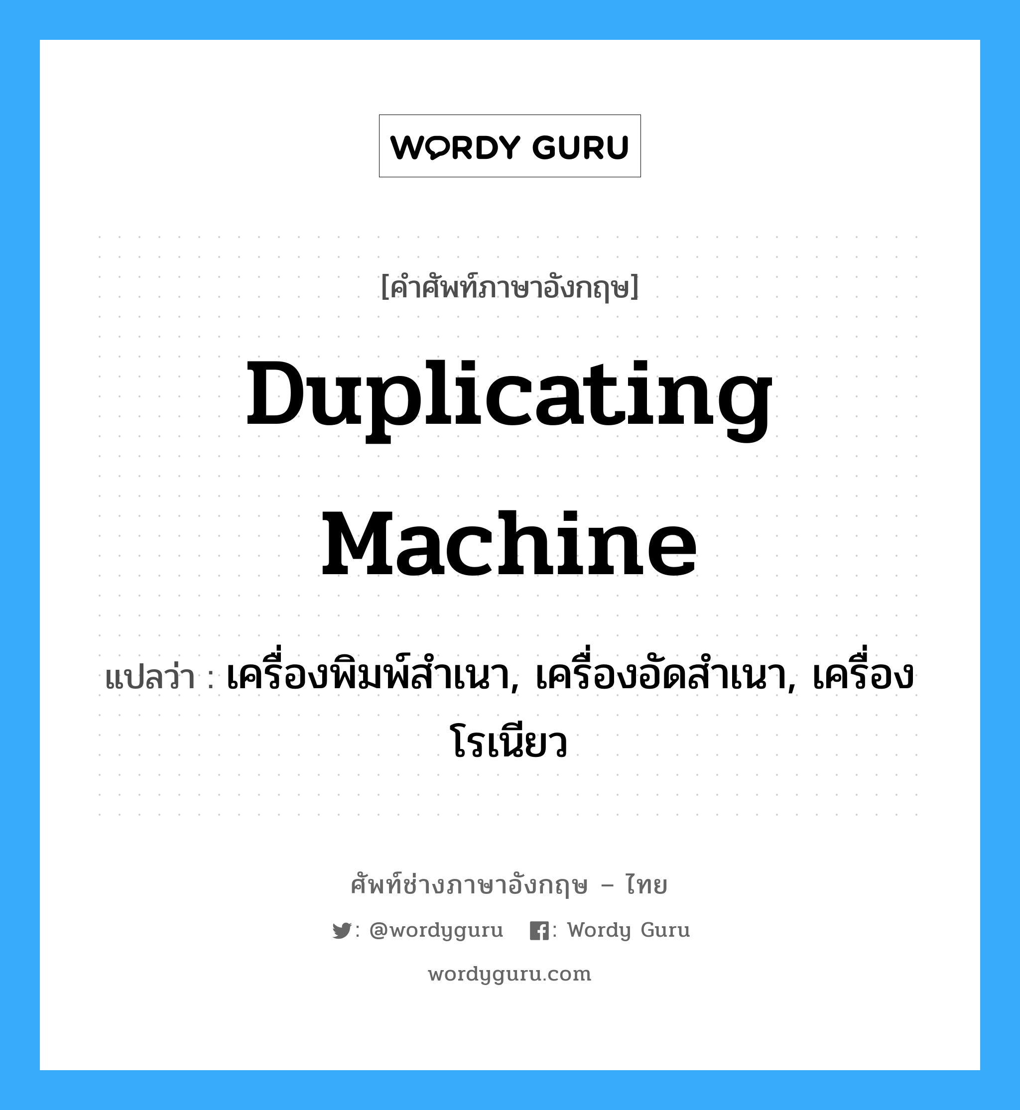 duplicating machine แปลว่า?, คำศัพท์ช่างภาษาอังกฤษ - ไทย duplicating machine คำศัพท์ภาษาอังกฤษ duplicating machine แปลว่า เครื่องพิมพ์สำเนา, เครื่องอัดสำเนา, เครื่องโรเนียว
